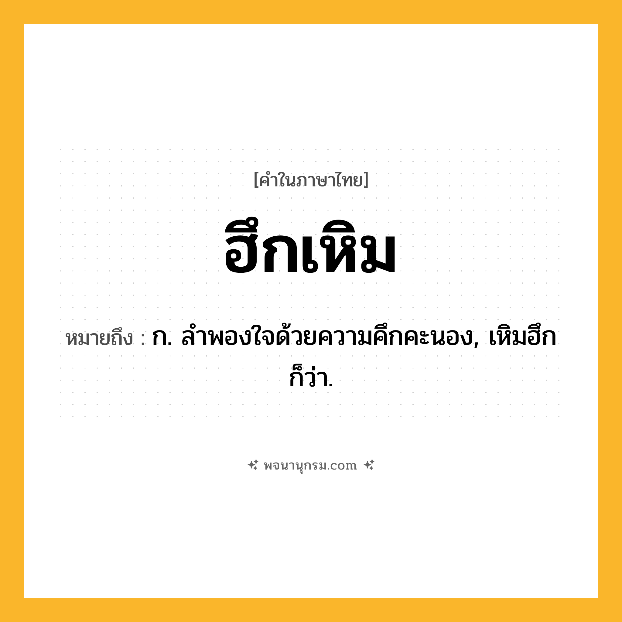 ฮึกเหิม ความหมาย หมายถึงอะไร?, คำในภาษาไทย ฮึกเหิม หมายถึง ก. ลำพองใจด้วยความคึกคะนอง, เหิมฮึก ก็ว่า.