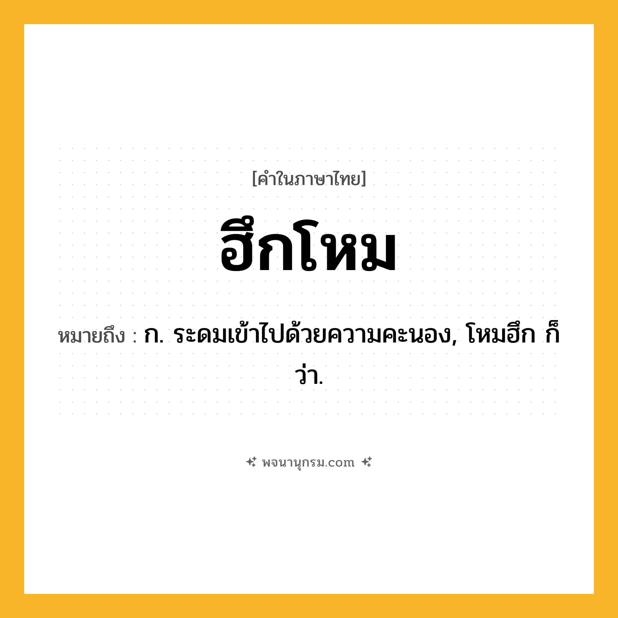 ฮึกโหม ความหมาย หมายถึงอะไร?, คำในภาษาไทย ฮึกโหม หมายถึง ก. ระดมเข้าไปด้วยความคะนอง, โหมฮึก ก็ว่า.