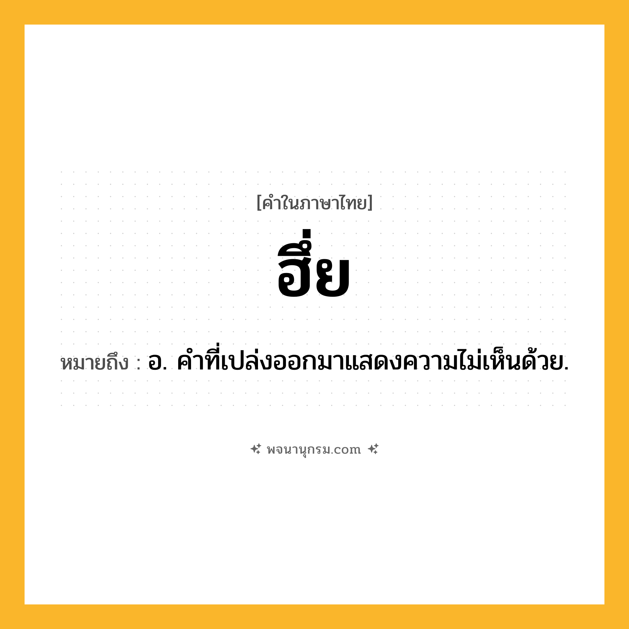 ฮึ่ย ความหมาย หมายถึงอะไร?, คำในภาษาไทย ฮึ่ย หมายถึง อ. คําที่เปล่งออกมาแสดงความไม่เห็นด้วย.