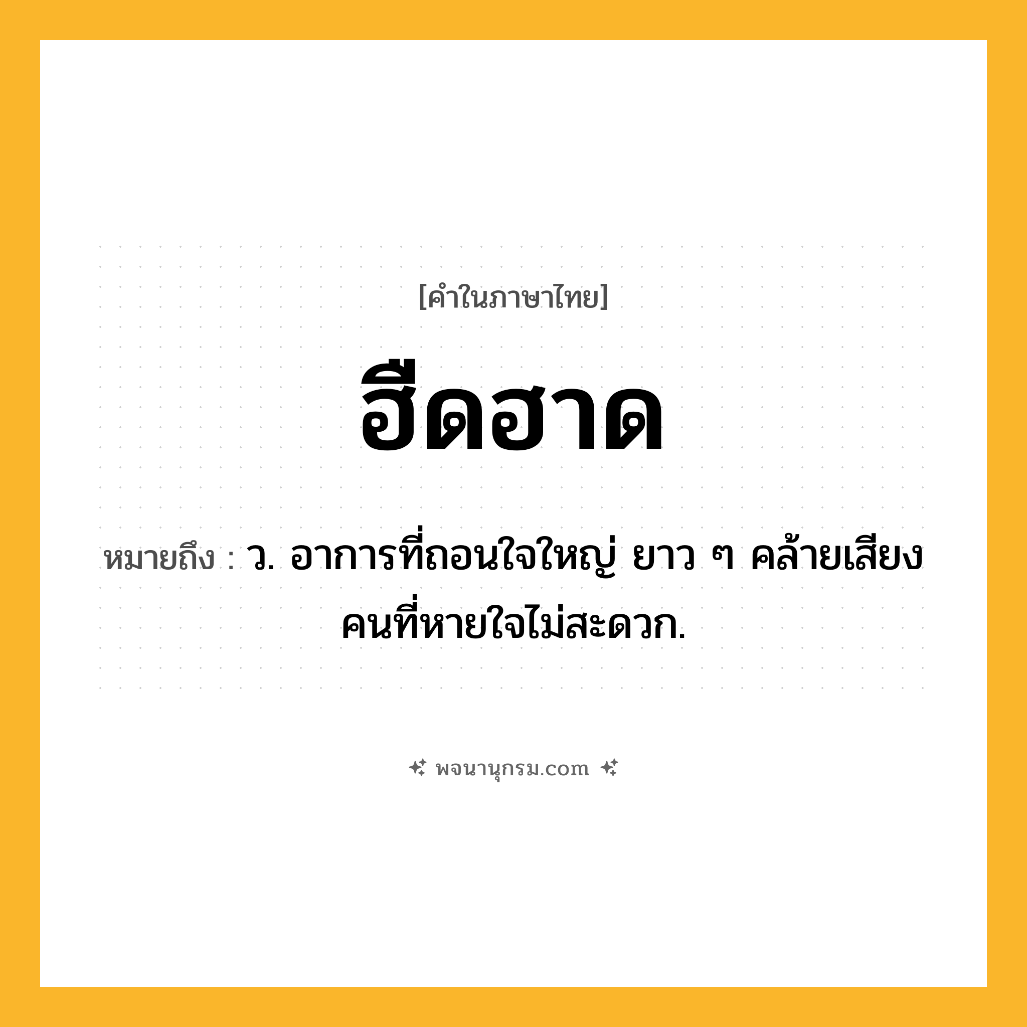 ฮืดฮาด ความหมาย หมายถึงอะไร?, คำในภาษาไทย ฮืดฮาด หมายถึง ว. อาการที่ถอนใจใหญ่ ยาว ๆ คล้ายเสียงคนที่หายใจไม่สะดวก.