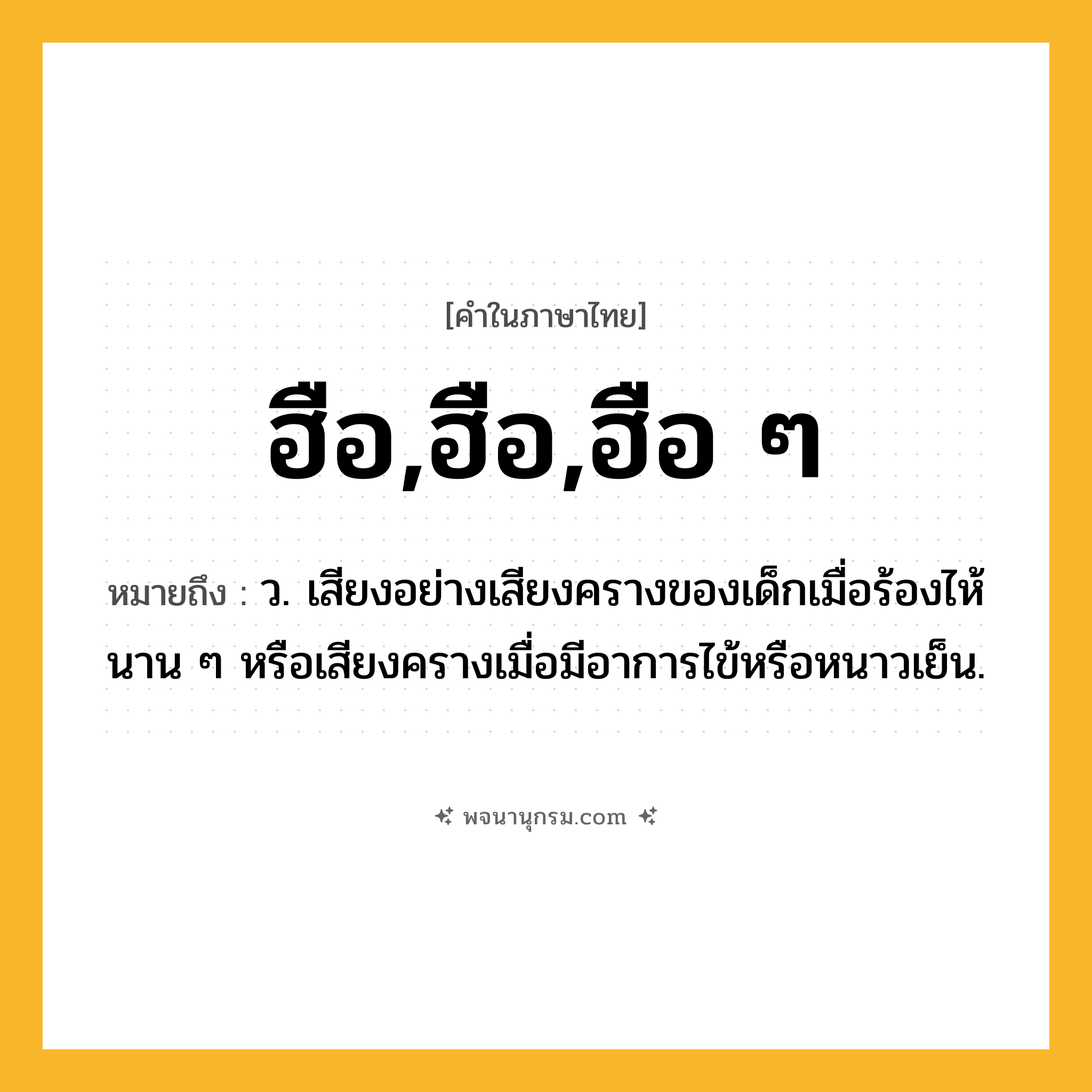 ฮือ,ฮือ,ฮือ ๆ ความหมาย หมายถึงอะไร?, คำในภาษาไทย ฮือ,ฮือ,ฮือ ๆ หมายถึง ว. เสียงอย่างเสียงครางของเด็กเมื่อร้องไห้นาน ๆ หรือเสียงครางเมื่อมีอาการไข้หรือหนาวเย็น.