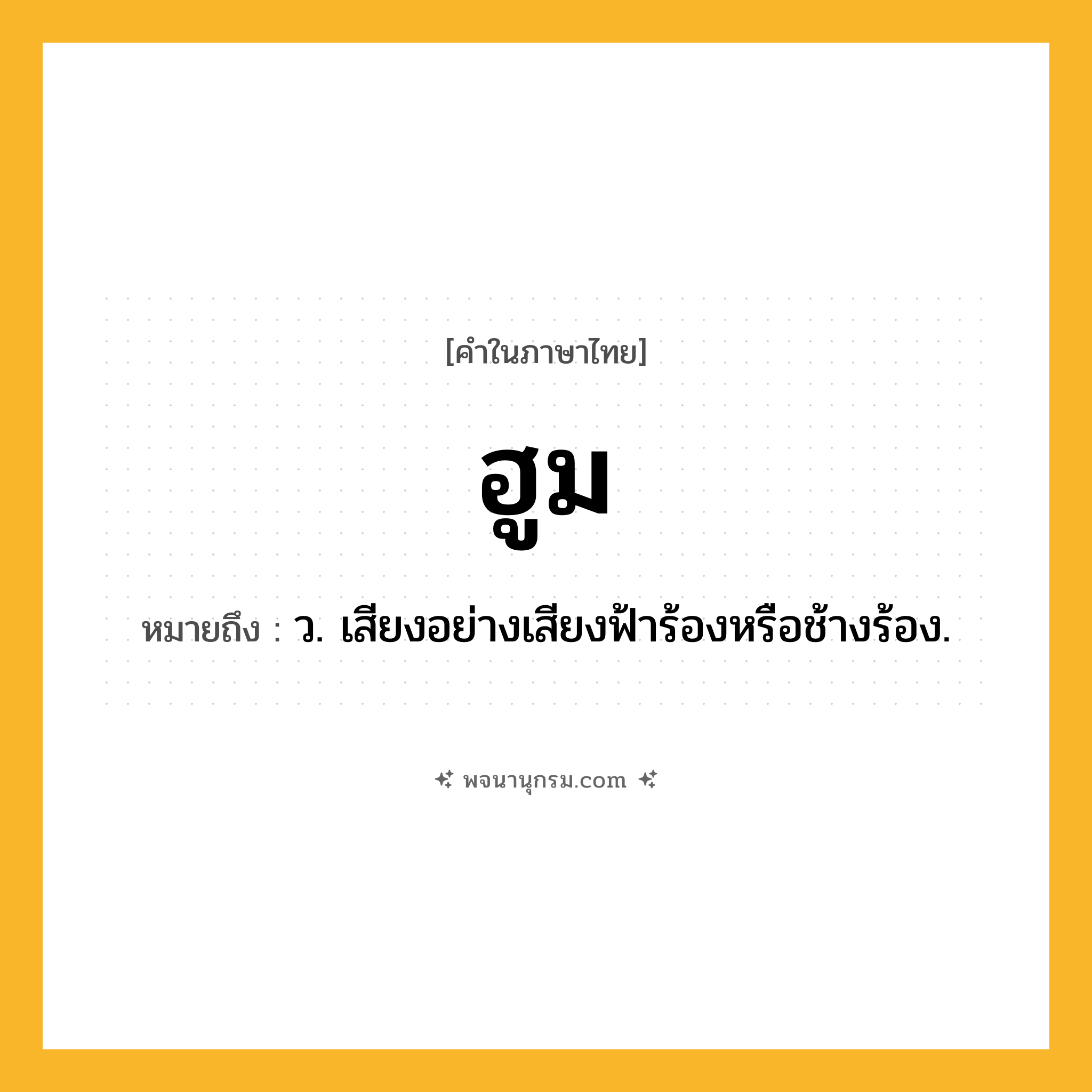 ฮูม ความหมาย หมายถึงอะไร?, คำในภาษาไทย ฮูม หมายถึง ว. เสียงอย่างเสียงฟ้าร้องหรือช้างร้อง.