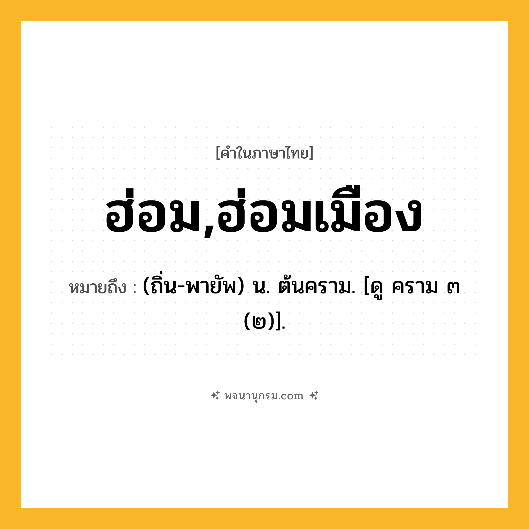 ฮ่อม,ฮ่อมเมือง ความหมาย หมายถึงอะไร?, คำในภาษาไทย ฮ่อม,ฮ่อมเมือง หมายถึง (ถิ่น-พายัพ) น. ต้นคราม. [ดู คราม ๓ (๒)].