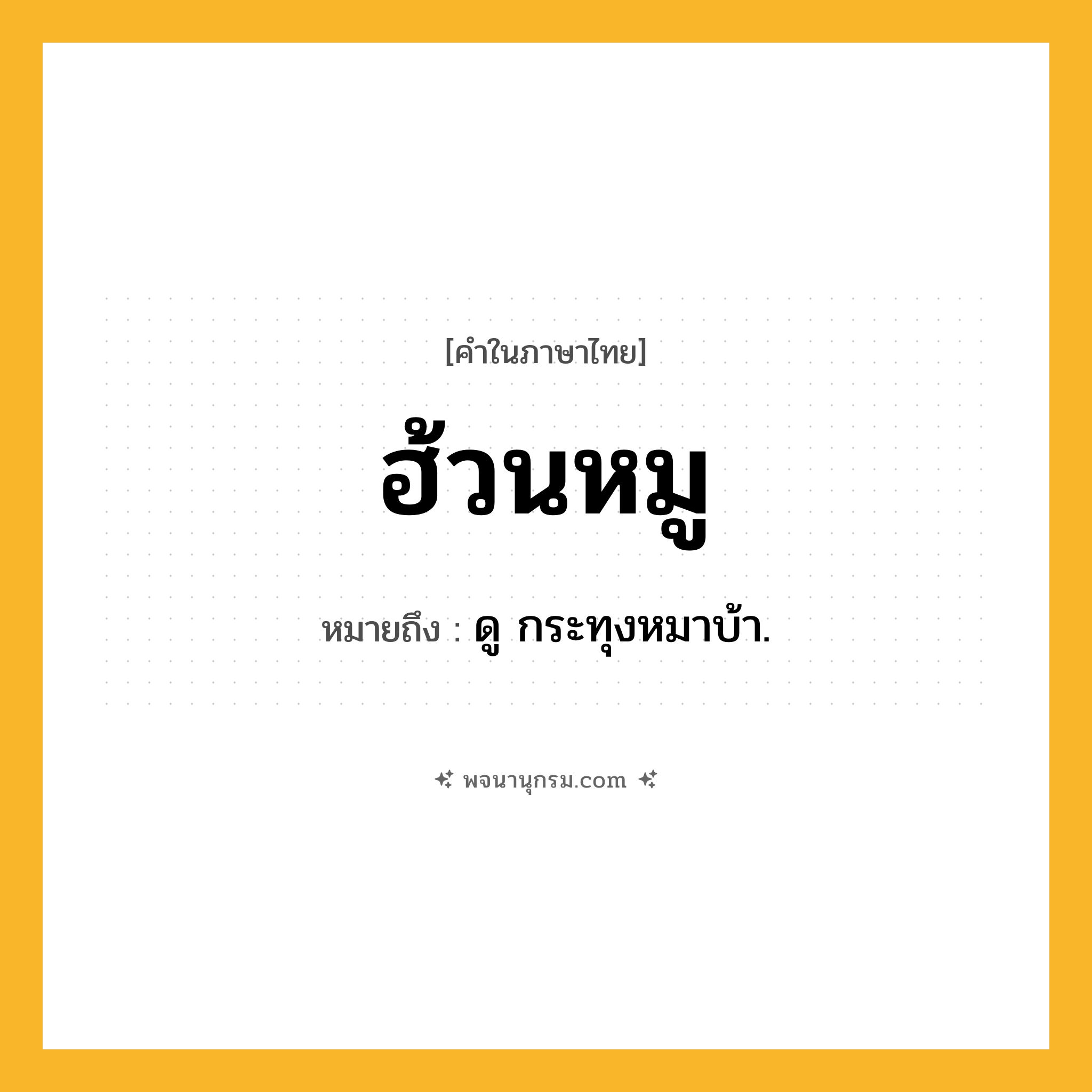 ฮ้วนหมู ความหมาย หมายถึงอะไร?, คำในภาษาไทย ฮ้วนหมู หมายถึง ดู กระทุงหมาบ้า.