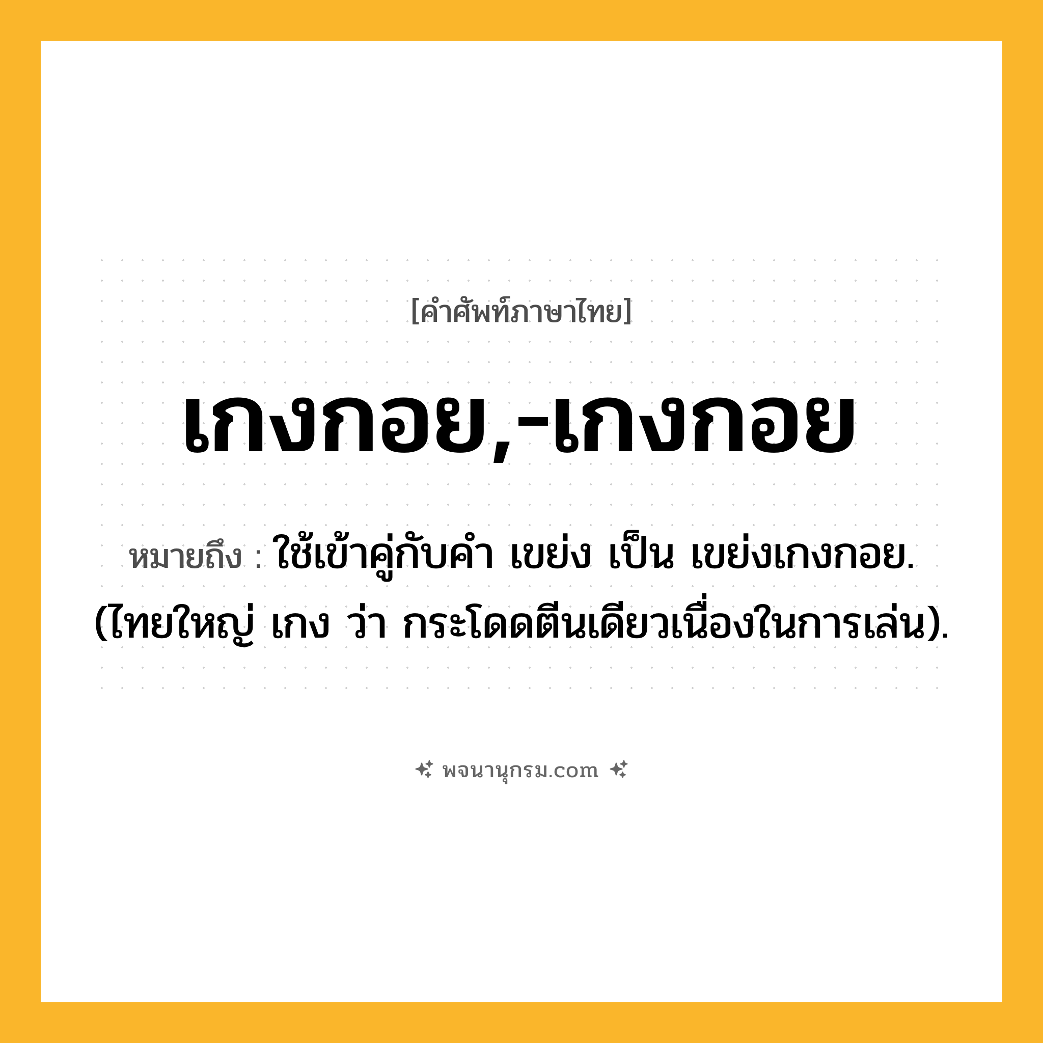 เกงกอย,-เกงกอย ความหมาย หมายถึงอะไร?, คำในภาษาไทย เกงกอย,-เกงกอย หมายถึง ใช้เข้าคู่กับคํา เขย่ง เป็น เขย่งเกงกอย. (ไทยใหญ่ เกง ว่า กระโดดตีนเดียวเนื่องในการเล่น).