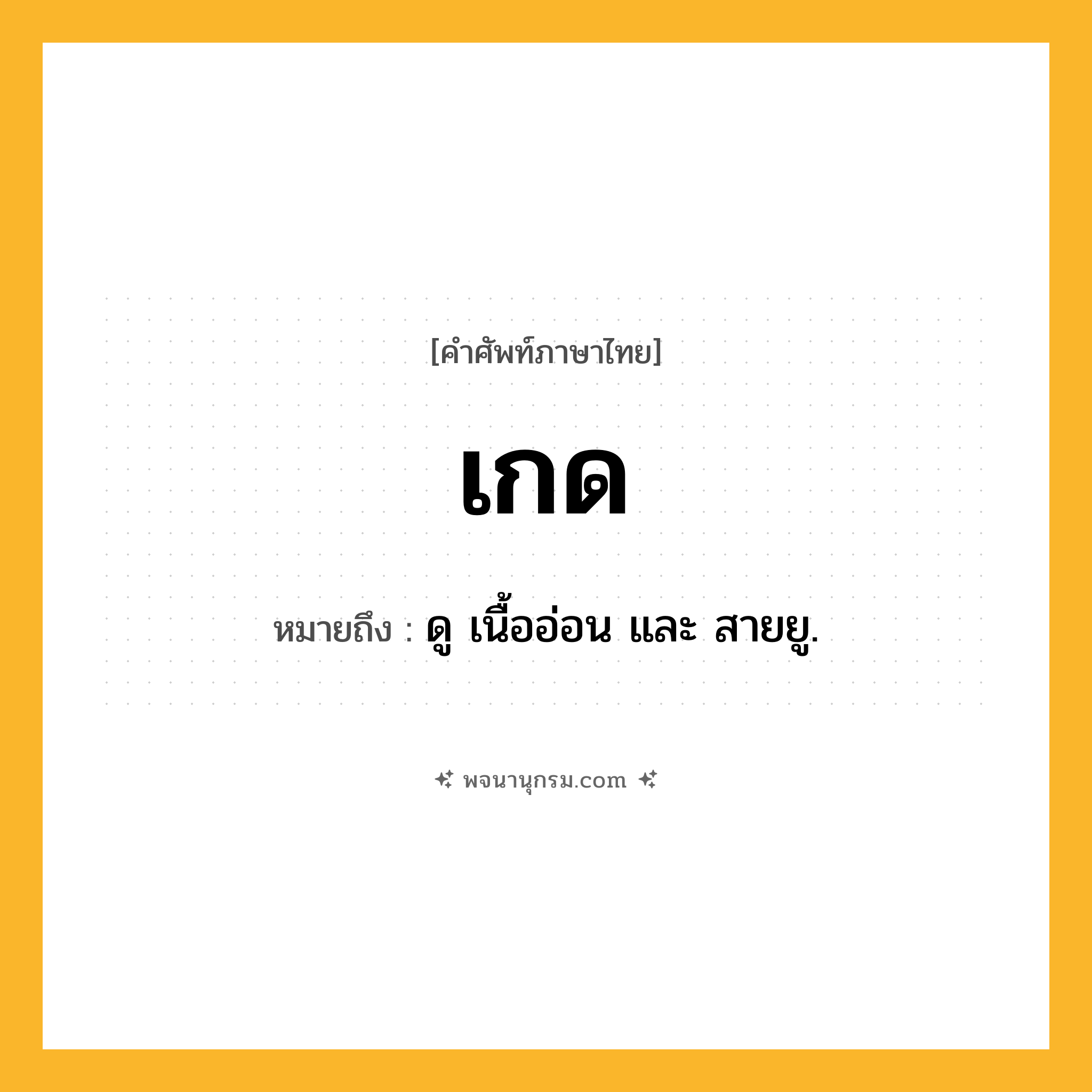 เกด ความหมาย หมายถึงอะไร?, คำในภาษาไทย เกด หมายถึง ดู เนื้ออ่อน และ สายยู.