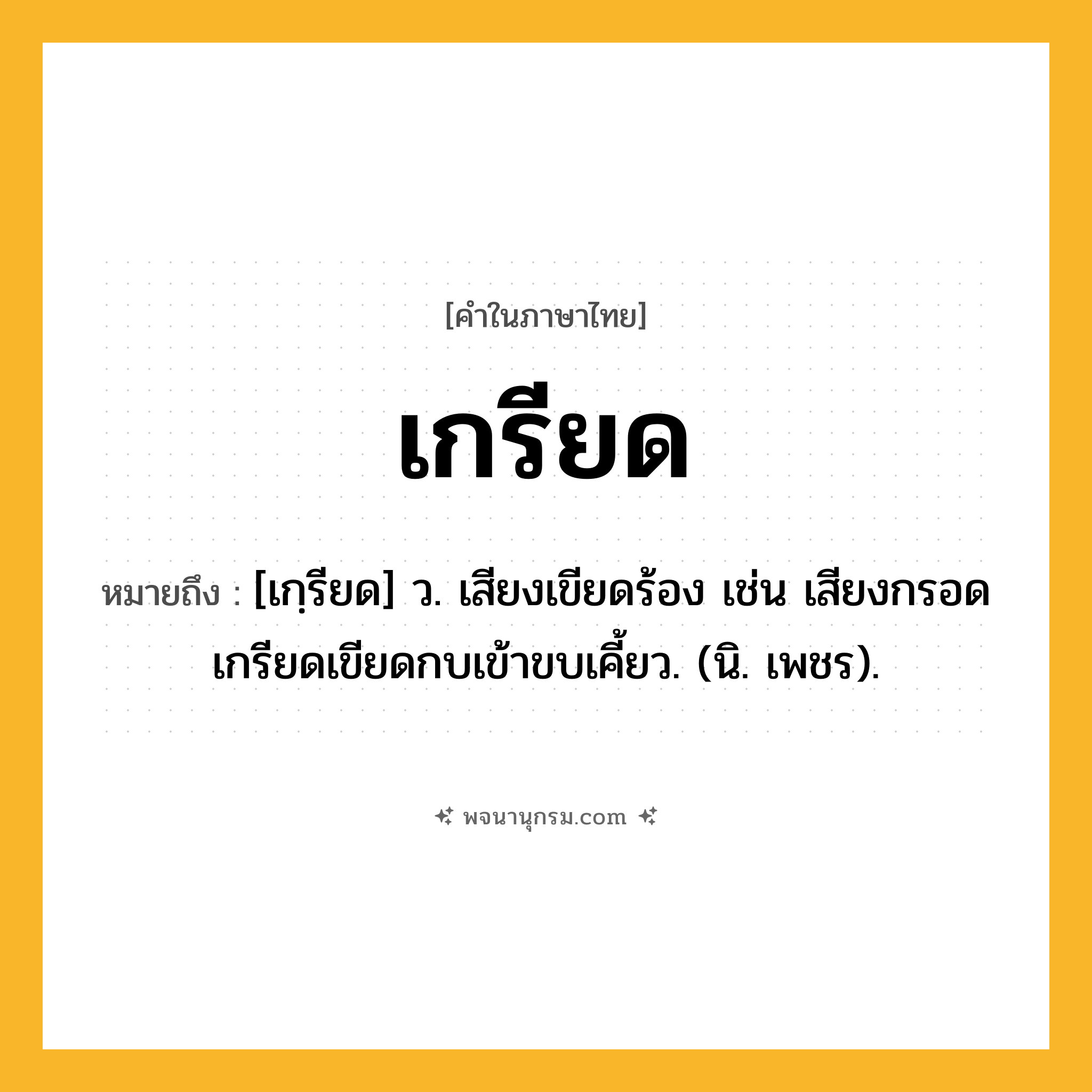 เกรียด ความหมาย หมายถึงอะไร?, คำในภาษาไทย เกรียด หมายถึง [เกฺรียด] ว. เสียงเขียดร้อง เช่น เสียงกรอดเกรียดเขียดกบเข้าขบเคี้ยว. (นิ. เพชร).