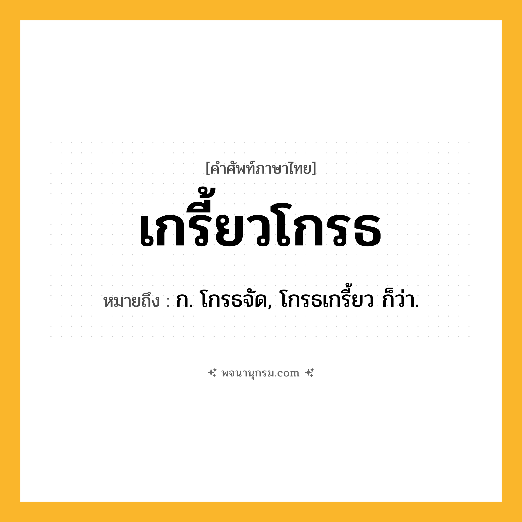 เกรี้ยวโกรธ ความหมาย หมายถึงอะไร?, คำในภาษาไทย เกรี้ยวโกรธ หมายถึง ก. โกรธจัด, โกรธเกรี้ยว ก็ว่า.
