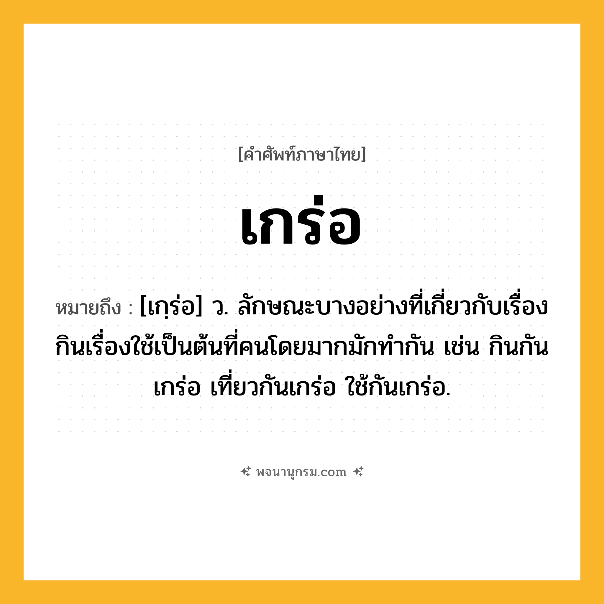 เกร่อ ความหมาย หมายถึงอะไร?, คำในภาษาไทย เกร่อ หมายถึง [เกฺร่อ] ว. ลักษณะบางอย่างที่เกี่ยวกับเรื่องกินเรื่องใช้เป็นต้นที่คนโดยมากมักทํากัน เช่น กินกันเกร่อ เที่ยวกันเกร่อ ใช้กันเกร่อ.