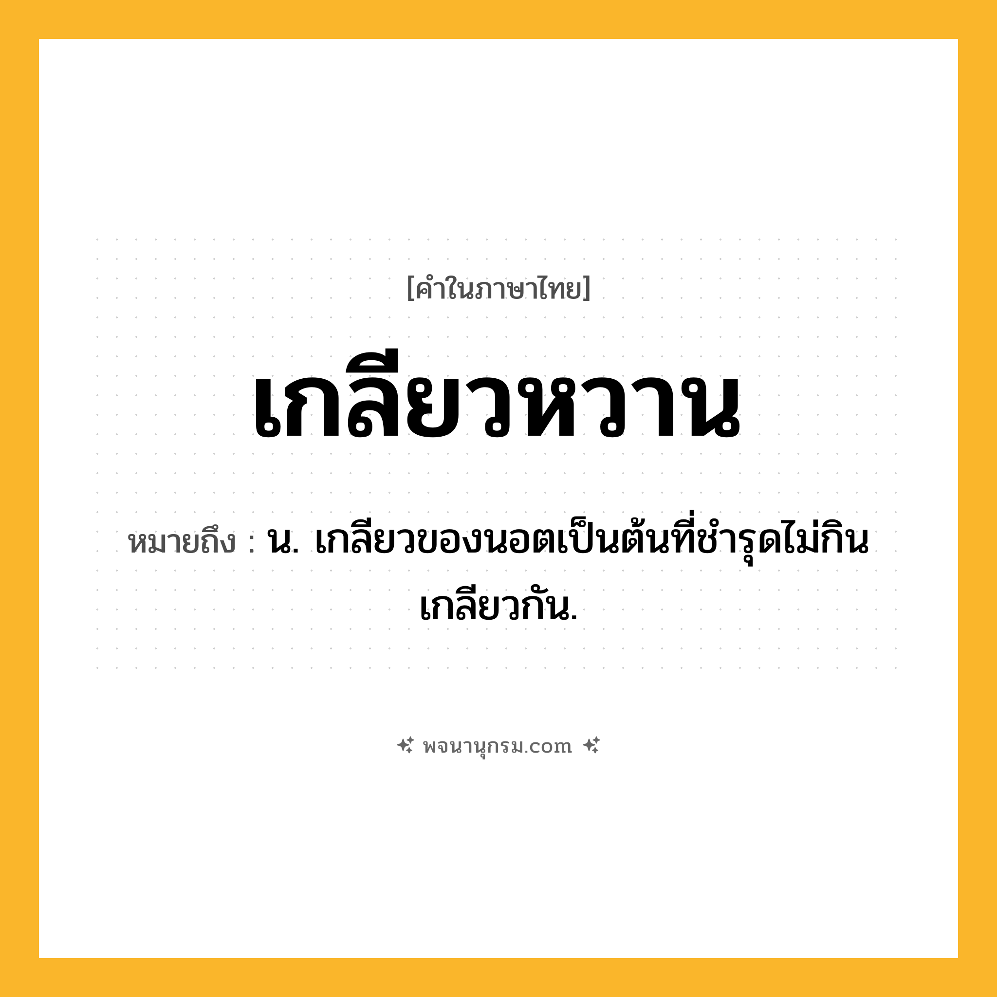 เกลียวหวาน ความหมาย หมายถึงอะไร?, คำในภาษาไทย เกลียวหวาน หมายถึง น. เกลียวของนอตเป็นต้นที่ชำรุดไม่กินเกลียวกัน.