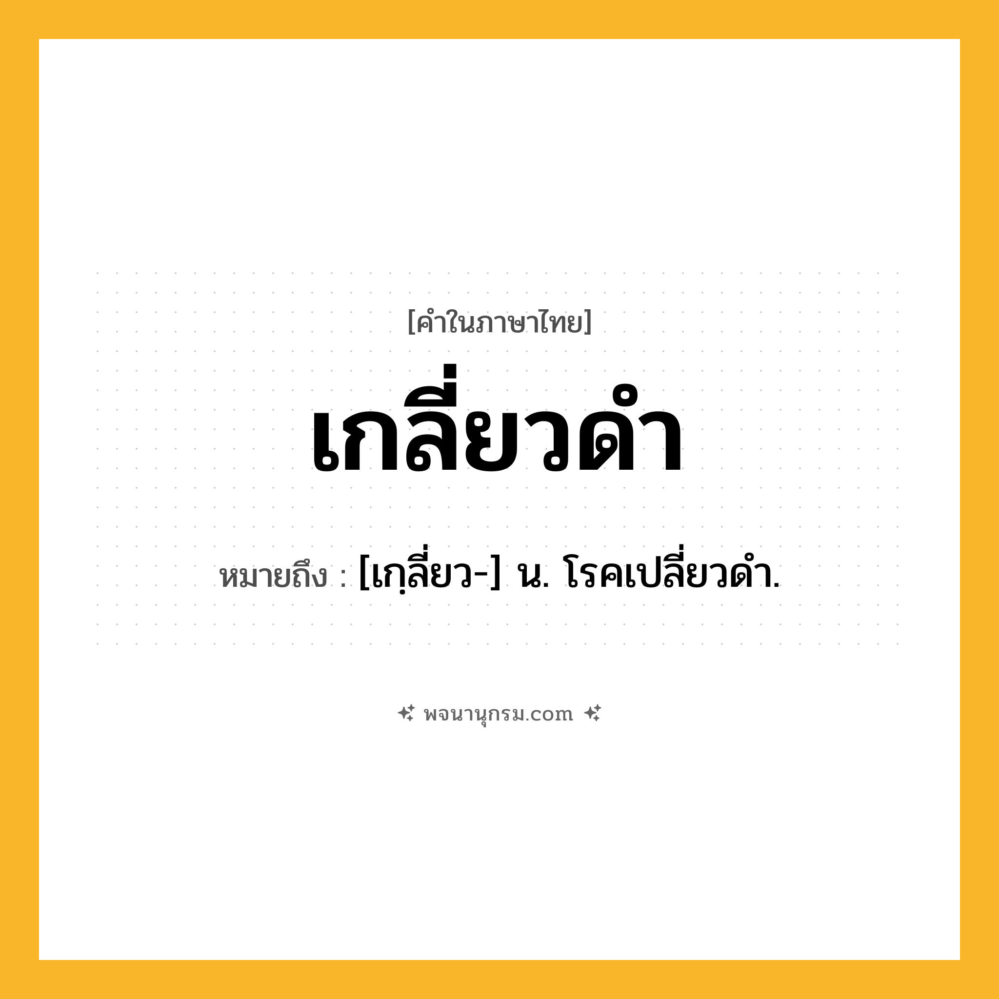 เกลี่ยวดำ ความหมาย หมายถึงอะไร?, คำในภาษาไทย เกลี่ยวดำ หมายถึง [เกฺลี่ยว-] น. โรคเปลี่ยวดํา.