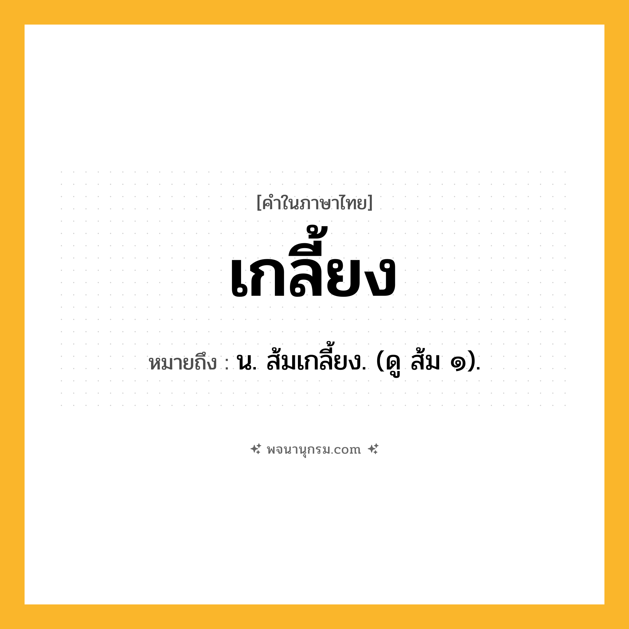 เกลี้ยง ความหมาย หมายถึงอะไร?, คำในภาษาไทย เกลี้ยง หมายถึง น. ส้มเกลี้ยง. (ดู ส้ม ๑).