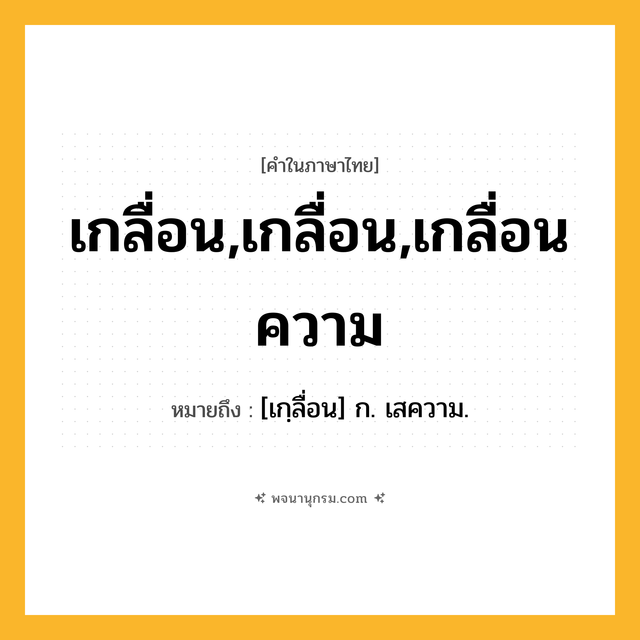 เกลื่อน,เกลื่อน,เกลื่อนความ ความหมาย หมายถึงอะไร?, คำในภาษาไทย เกลื่อน,เกลื่อน,เกลื่อนความ หมายถึง [เกฺลื่อน] ก. เสความ.