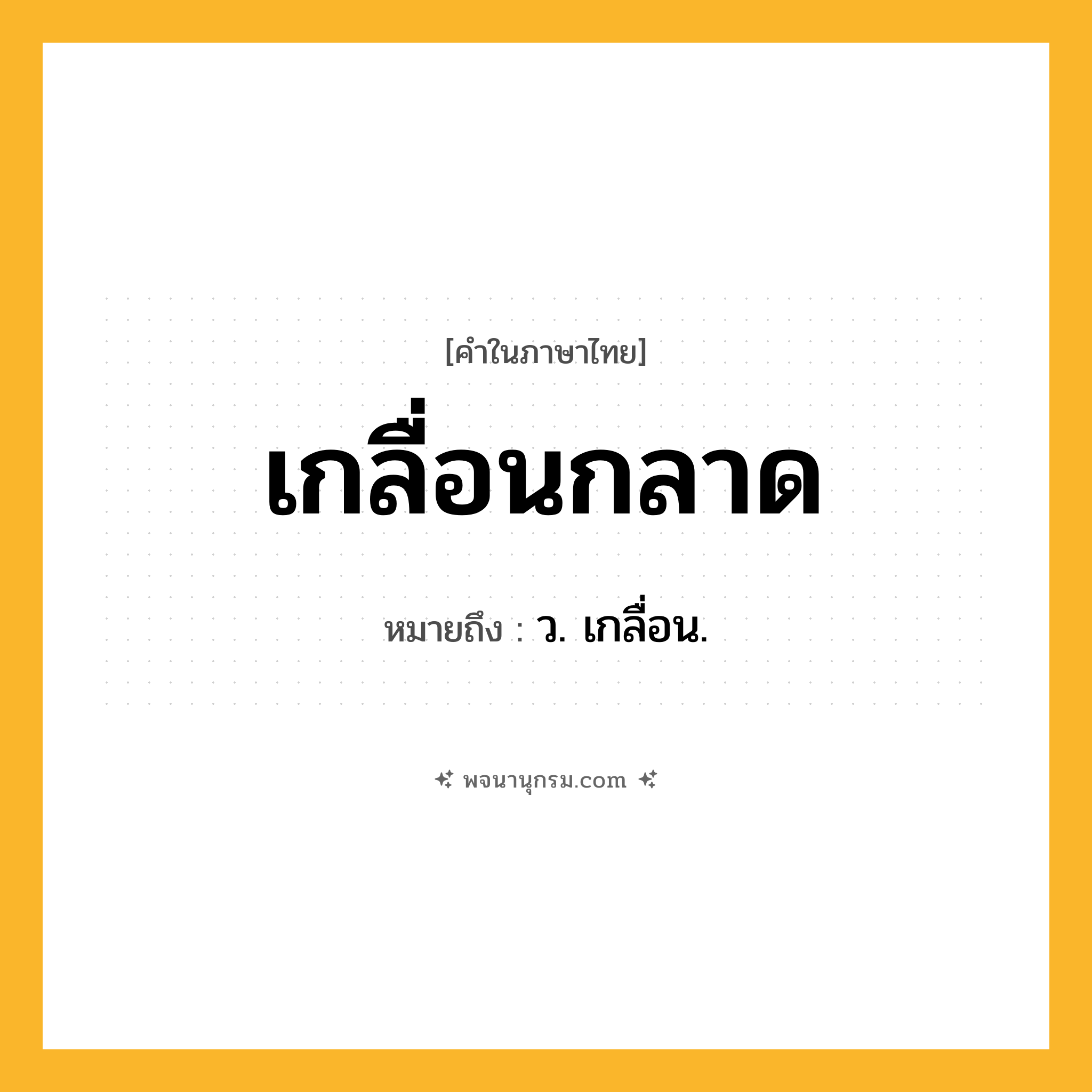 เกลื่อนกลาด ความหมาย หมายถึงอะไร?, คำในภาษาไทย เกลื่อนกลาด หมายถึง ว. เกลื่อน.