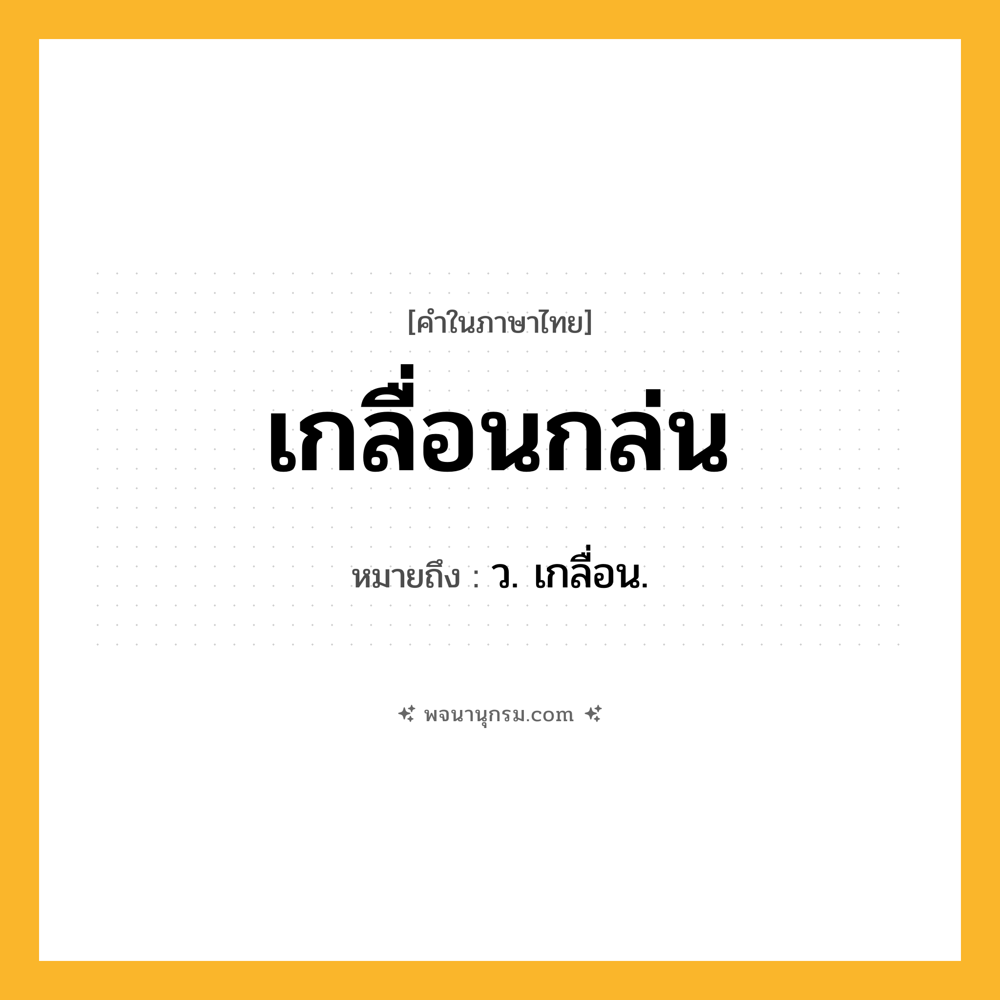 เกลื่อนกล่น ความหมาย หมายถึงอะไร?, คำในภาษาไทย เกลื่อนกล่น หมายถึง ว. เกลื่อน.