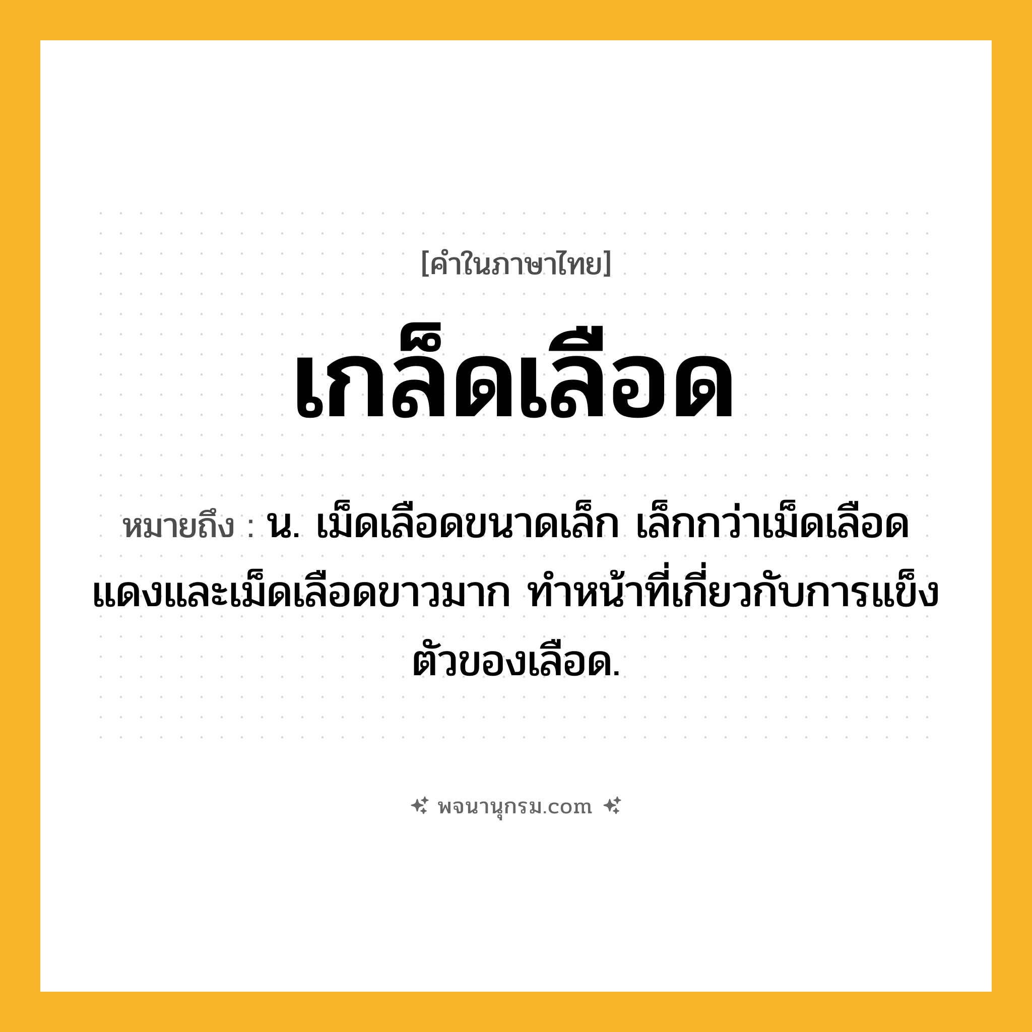 เกล็ดเลือด ความหมาย หมายถึงอะไร?, คำในภาษาไทย เกล็ดเลือด หมายถึง น. เม็ดเลือดขนาดเล็ก เล็กกว่าเม็ดเลือดแดงและเม็ดเลือดขาวมาก ทำหน้าที่เกี่ยวกับการแข็งตัวของเลือด.