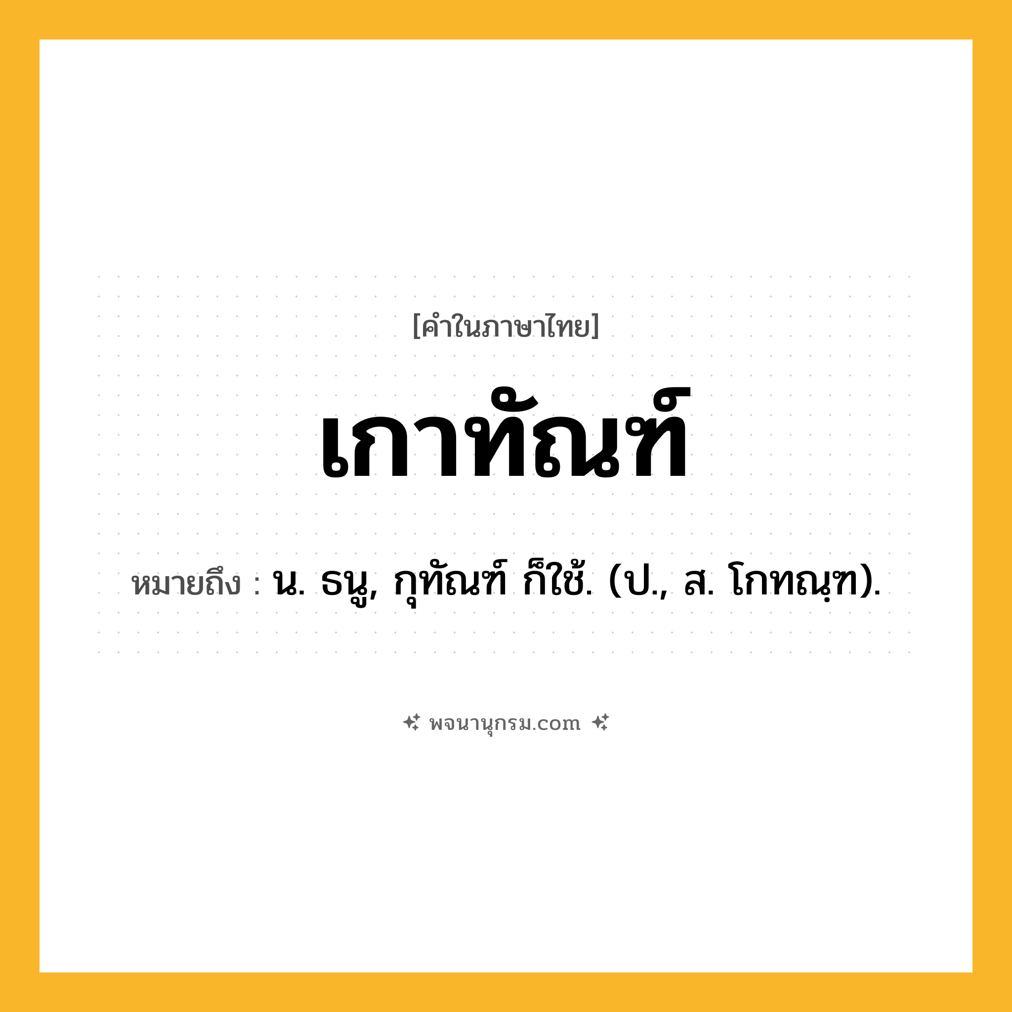 เกาทัณฑ์ ความหมาย หมายถึงอะไร?, คำในภาษาไทย เกาทัณฑ์ หมายถึง น. ธนู, กุทัณฑ์ ก็ใช้. (ป., ส. โกทณฺฑ).