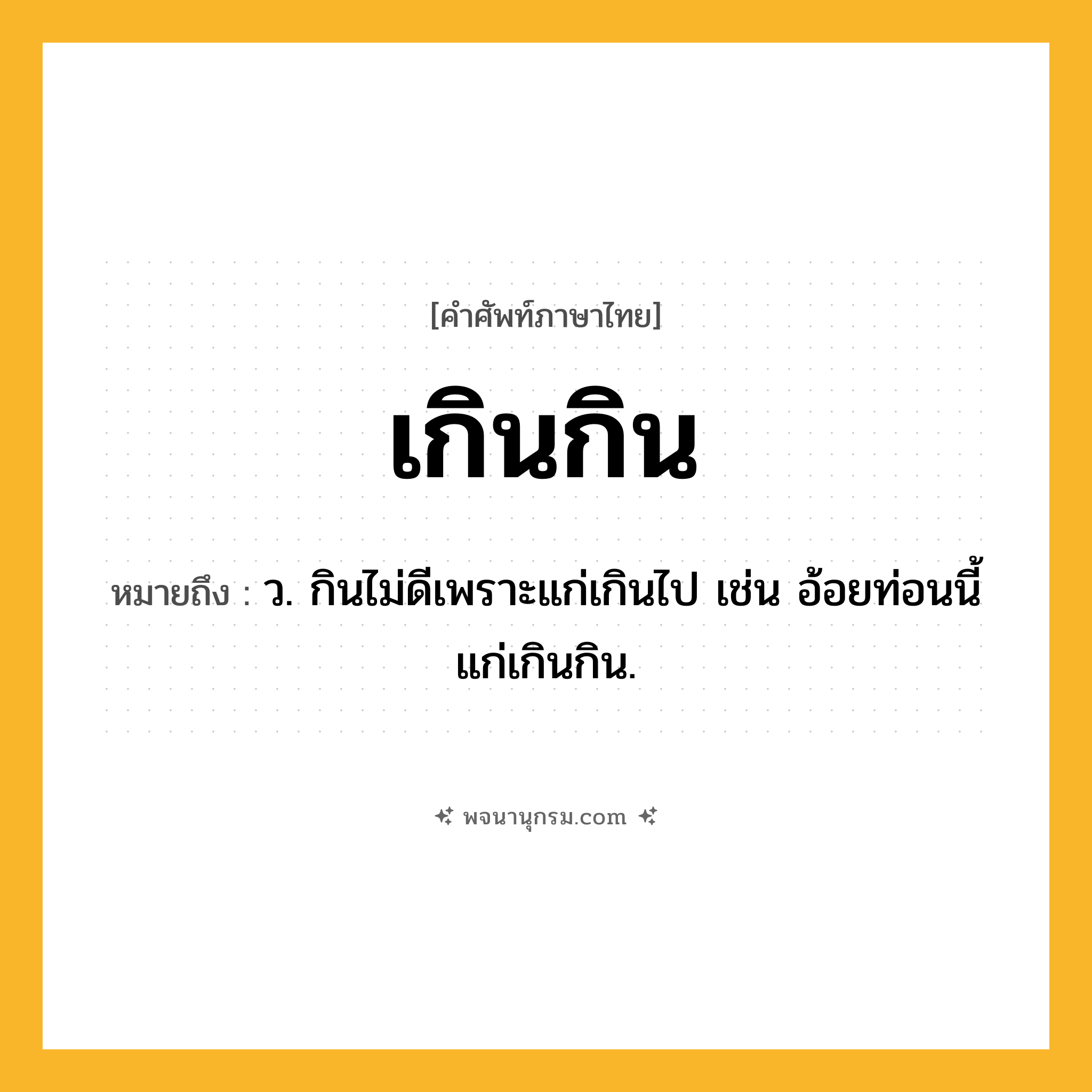 เกินกิน ความหมาย หมายถึงอะไร?, คำในภาษาไทย เกินกิน หมายถึง ว. กินไม่ดีเพราะแก่เกินไป เช่น อ้อยท่อนนี้แก่เกินกิน.