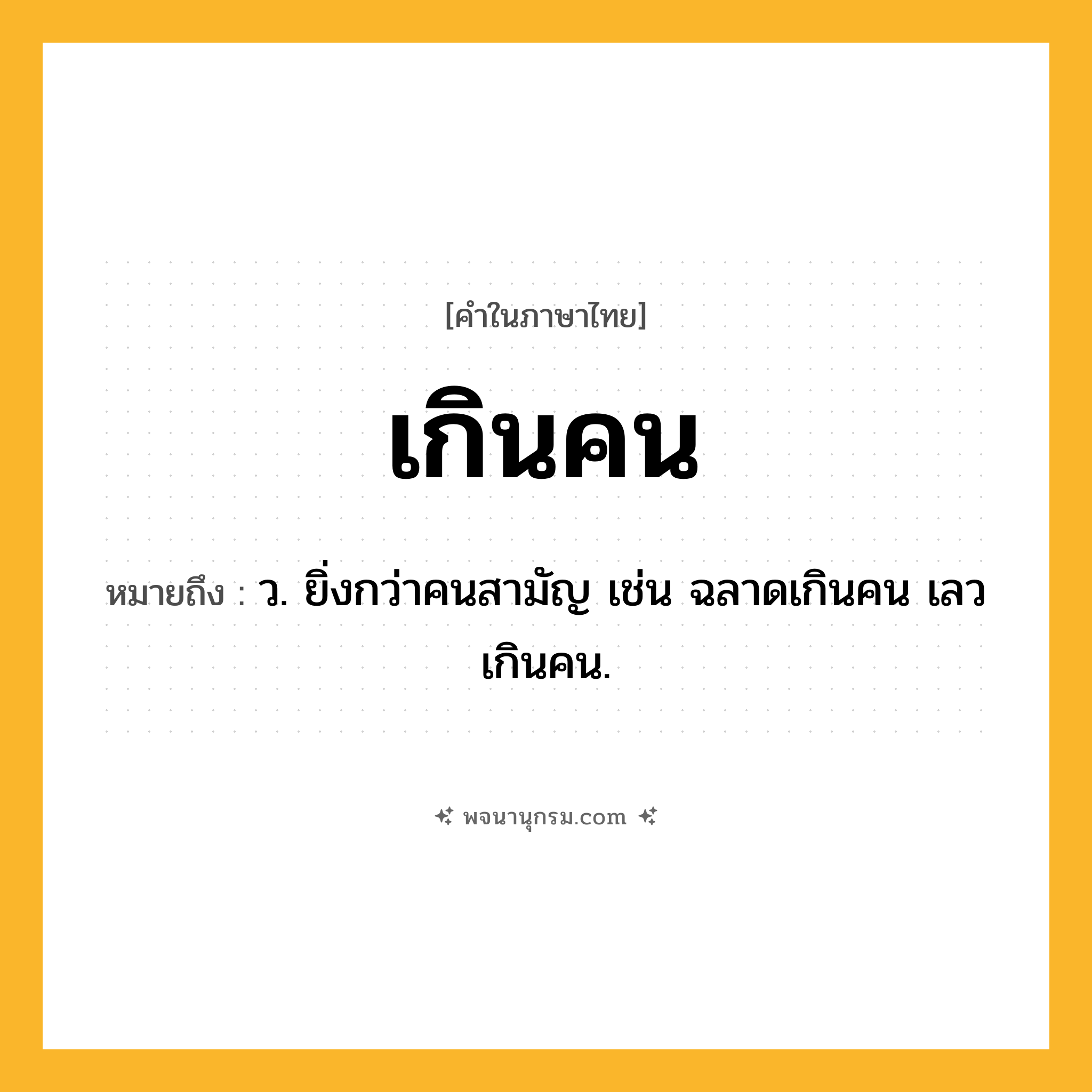 เกินคน ความหมาย หมายถึงอะไร?, คำในภาษาไทย เกินคน หมายถึง ว. ยิ่งกว่าคนสามัญ เช่น ฉลาดเกินคน เลวเกินคน.