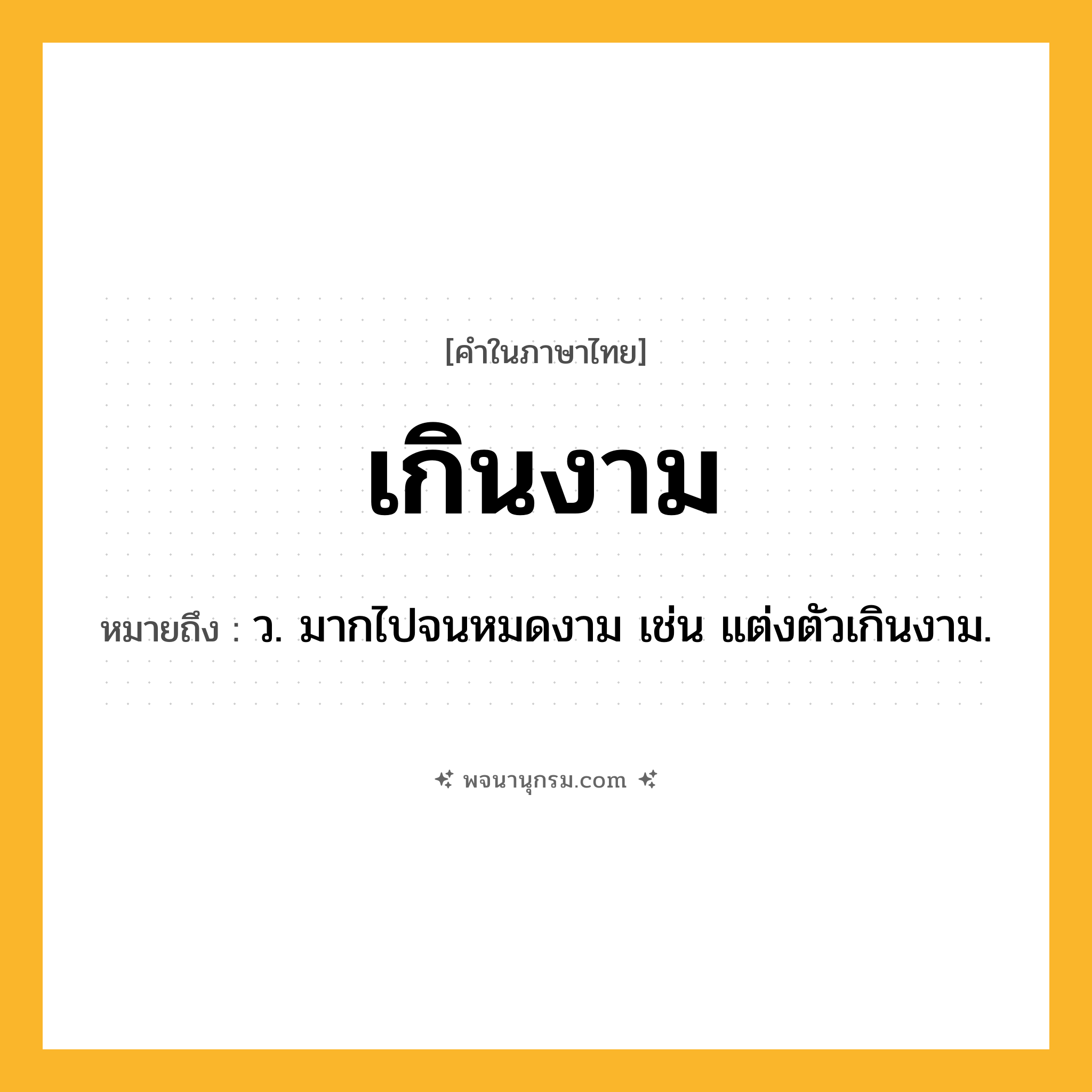 เกินงาม ความหมาย หมายถึงอะไร?, คำในภาษาไทย เกินงาม หมายถึง ว. มากไปจนหมดงาม เช่น แต่งตัวเกินงาม.