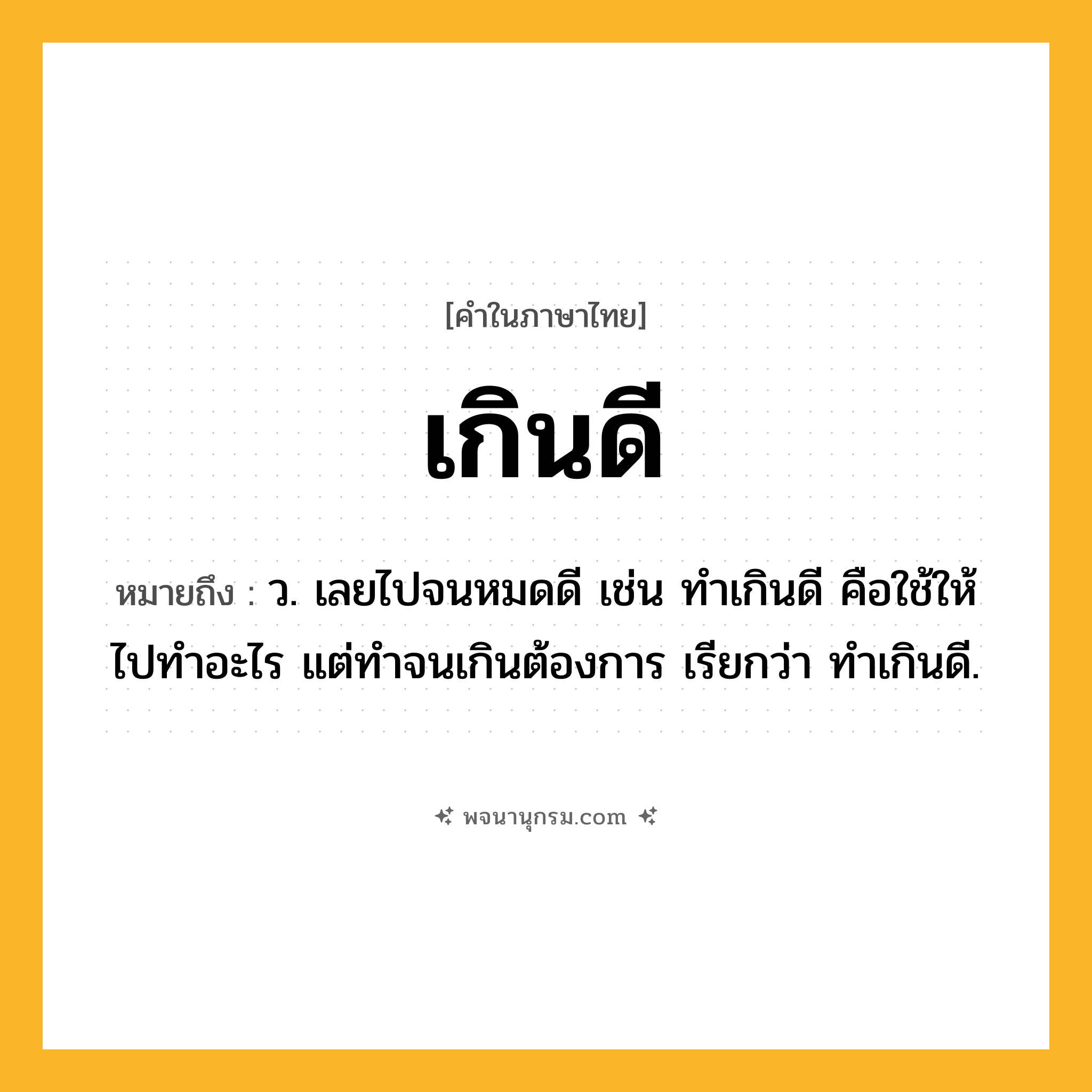 เกินดี ความหมาย หมายถึงอะไร?, คำในภาษาไทย เกินดี หมายถึง ว. เลยไปจนหมดดี เช่น ทําเกินดี คือใช้ให้ไปทําอะไร แต่ทําจนเกินต้องการ เรียกว่า ทําเกินดี.