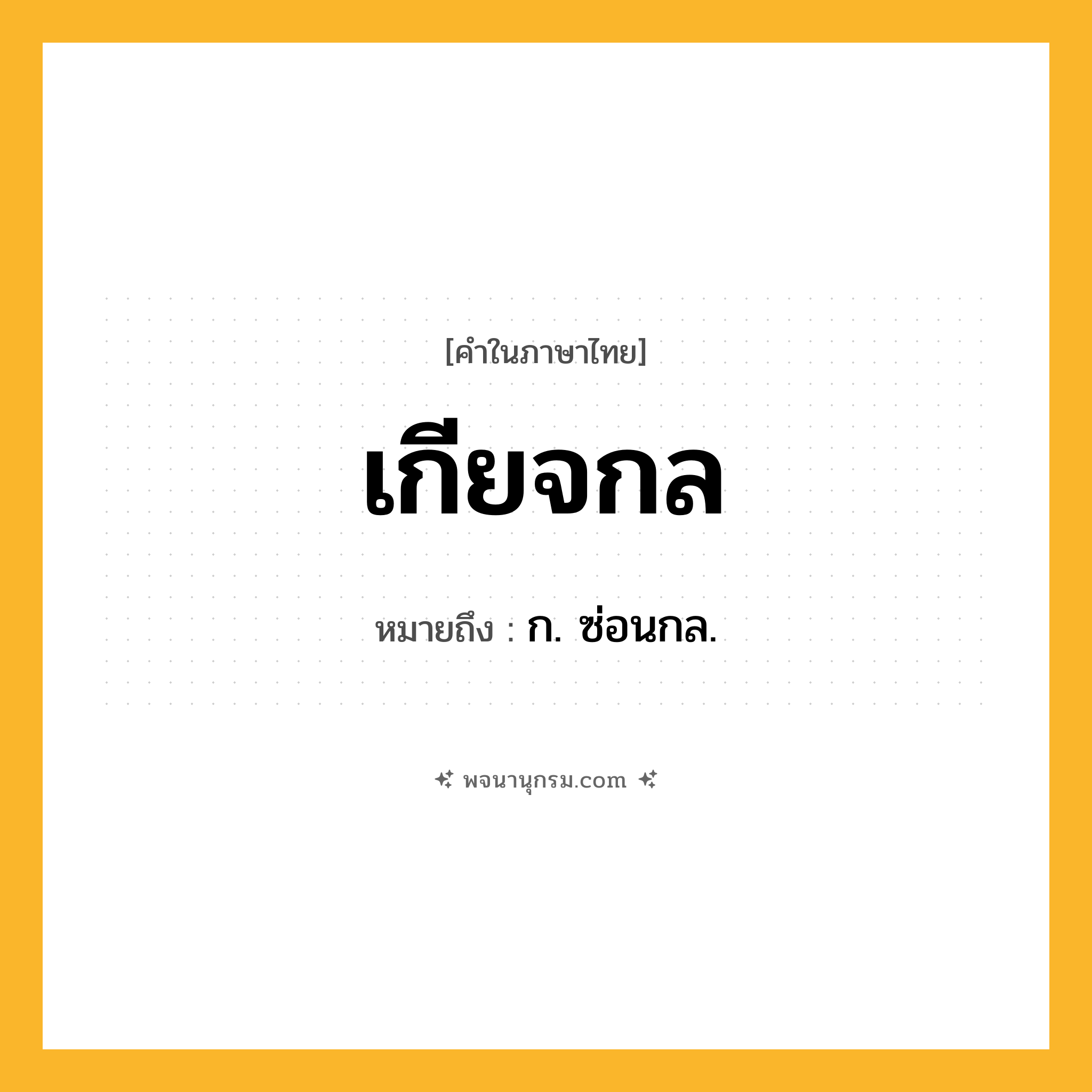 เกียจกล ความหมาย หมายถึงอะไร?, คำในภาษาไทย เกียจกล หมายถึง ก. ซ่อนกล.