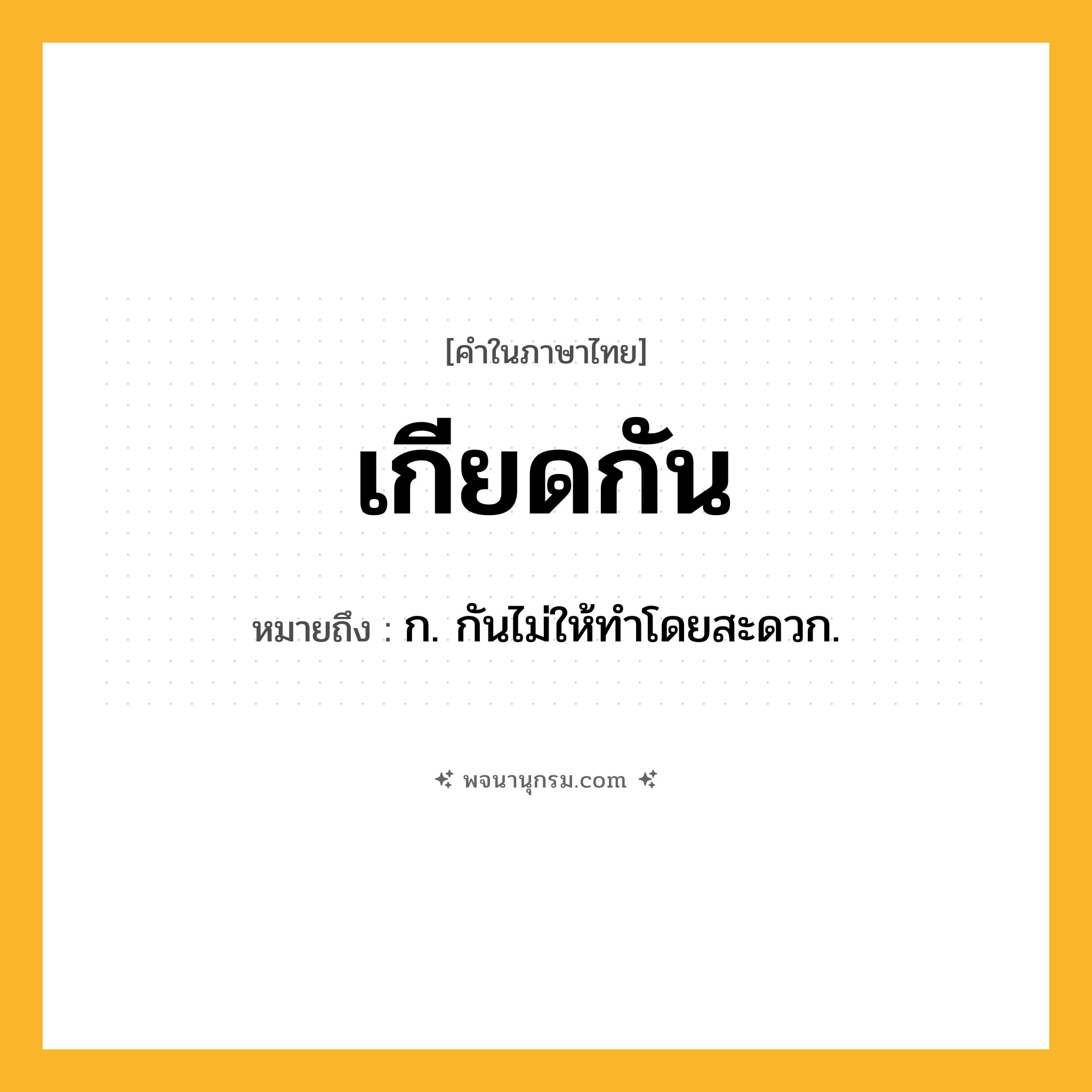 เกียดกัน ความหมาย หมายถึงอะไร?, คำในภาษาไทย เกียดกัน หมายถึง ก. กันไม่ให้ทําโดยสะดวก.