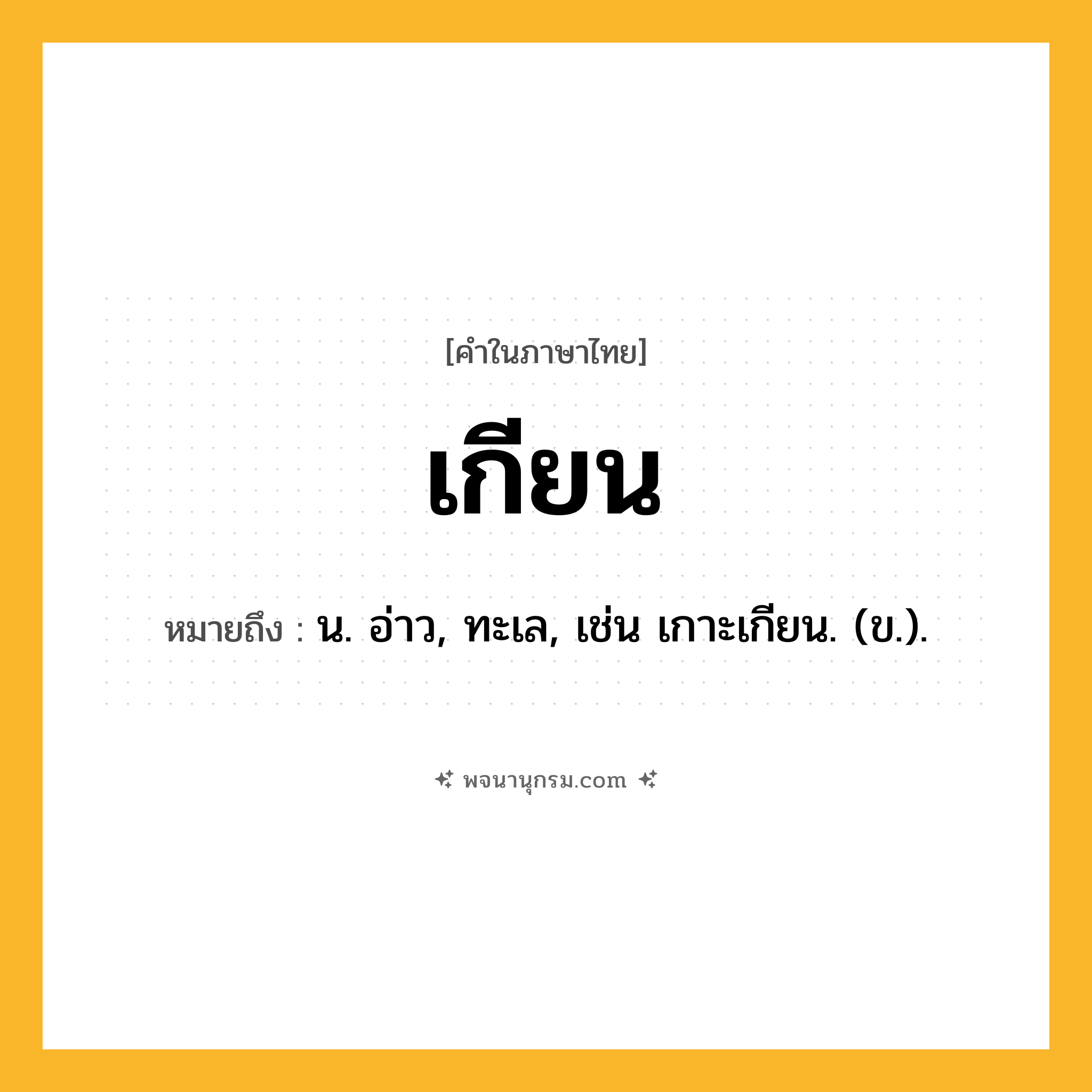 เกียน ความหมาย หมายถึงอะไร?, คำในภาษาไทย เกียน หมายถึง น. อ่าว, ทะเล, เช่น เกาะเกียน. (ข.).