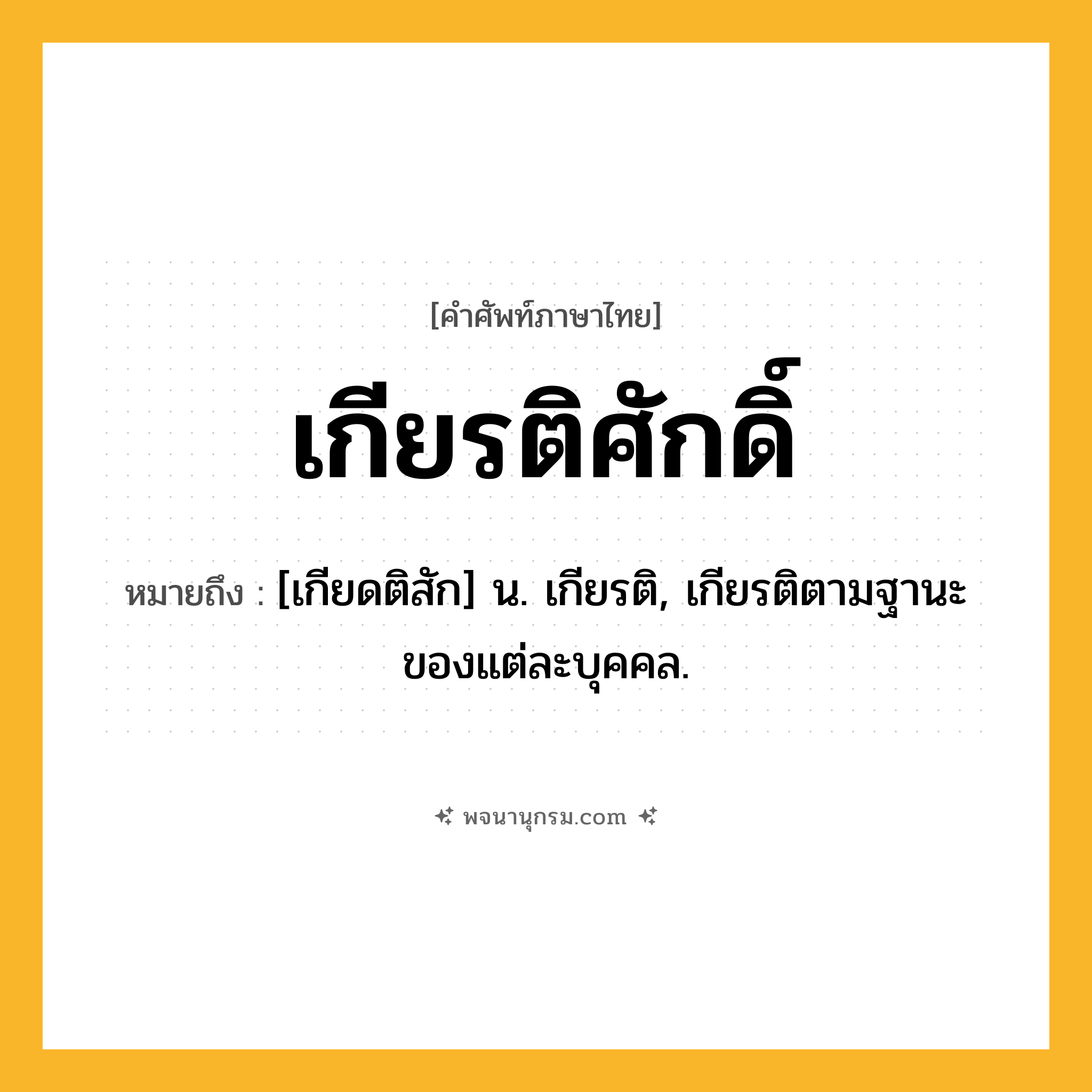 เกียรติศักดิ์ ความหมาย หมายถึงอะไร?, คำในภาษาไทย เกียรติศักดิ์ หมายถึง [เกียดติสัก] น. เกียรติ, เกียรติตามฐานะของแต่ละบุคคล.
