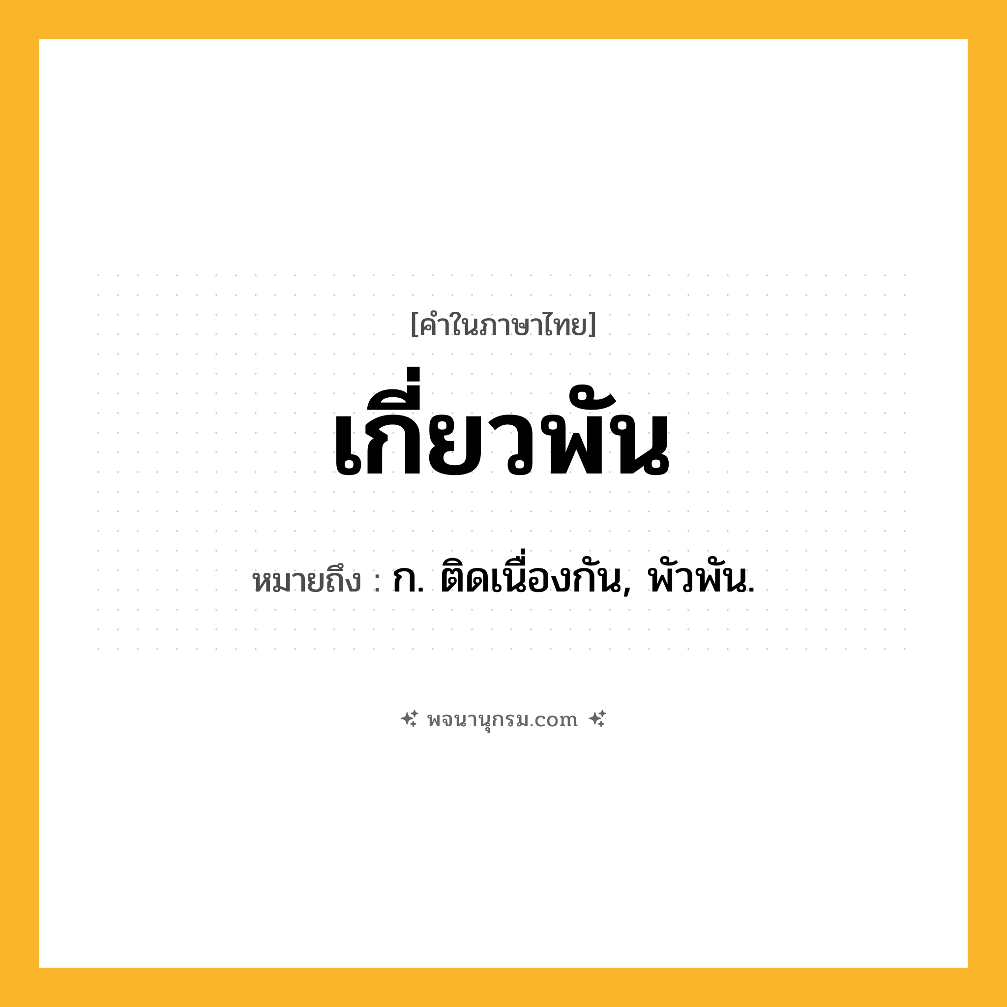 เกี่ยวพัน ความหมาย หมายถึงอะไร?, คำในภาษาไทย เกี่ยวพัน หมายถึง ก. ติดเนื่องกัน, พัวพัน.