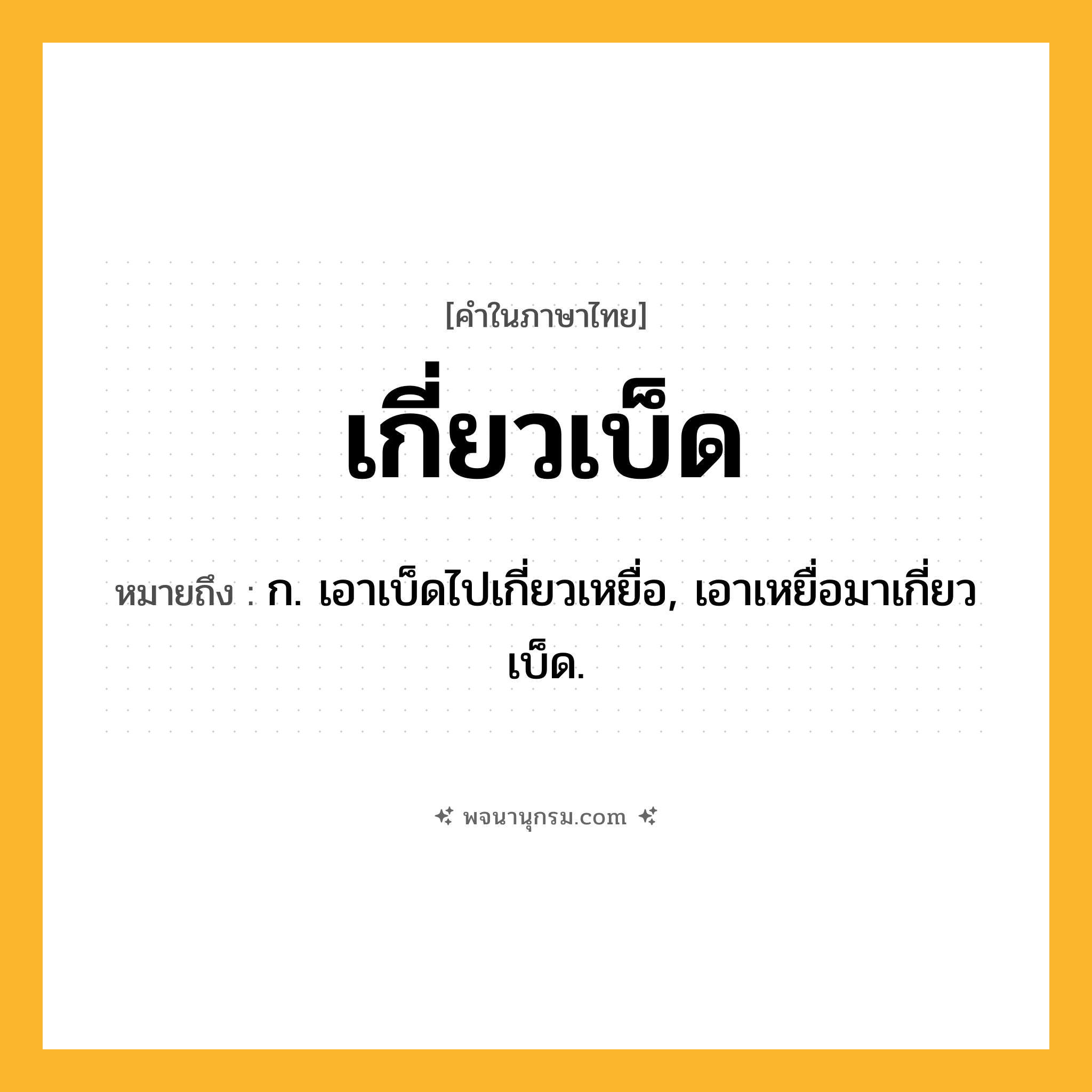 เกี่ยวเบ็ด ความหมาย หมายถึงอะไร?, คำในภาษาไทย เกี่ยวเบ็ด หมายถึง ก. เอาเบ็ดไปเกี่ยวเหยื่อ, เอาเหยื่อมาเกี่ยวเบ็ด.
