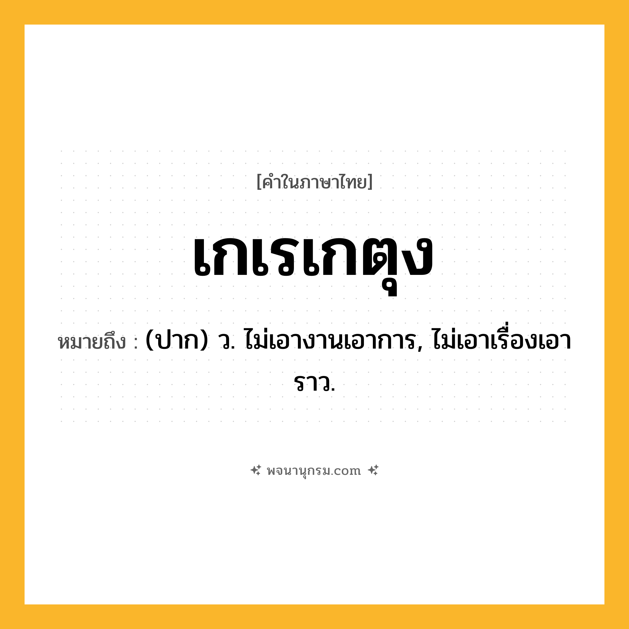 เกเรเกตุง ความหมาย หมายถึงอะไร?, คำในภาษาไทย เกเรเกตุง หมายถึง (ปาก) ว. ไม่เอางานเอาการ, ไม่เอาเรื่องเอาราว.