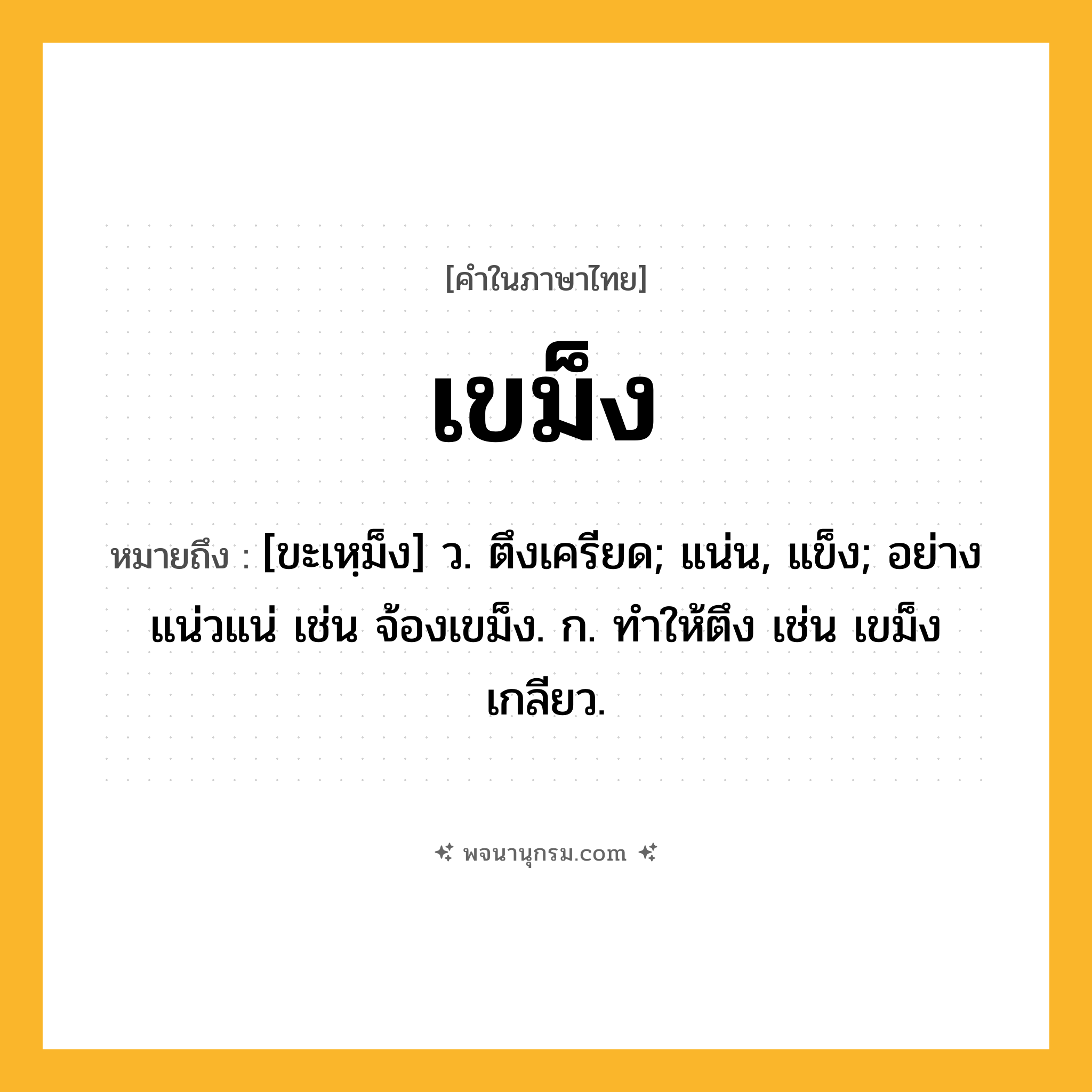 เขม็ง ความหมาย หมายถึงอะไร?, คำในภาษาไทย เขม็ง หมายถึง [ขะเหฺม็ง] ว. ตึงเครียด; แน่น, แข็ง; อย่างแน่วแน่ เช่น จ้องเขม็ง. ก. ทำให้ตึง เช่น เขม็งเกลียว.