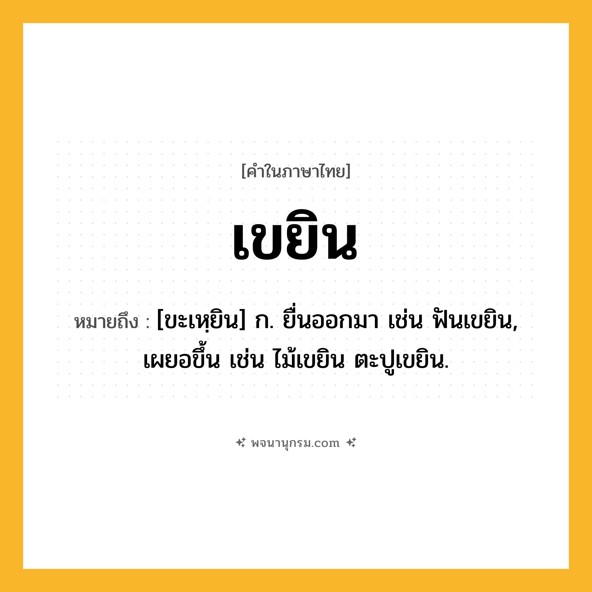 เขยิน ความหมาย หมายถึงอะไร?, คำในภาษาไทย เขยิน หมายถึง [ขะเหฺยิน] ก. ยื่นออกมา เช่น ฟันเขยิน, เผยอขึ้น เช่น ไม้เขยิน ตะปูเขยิน.