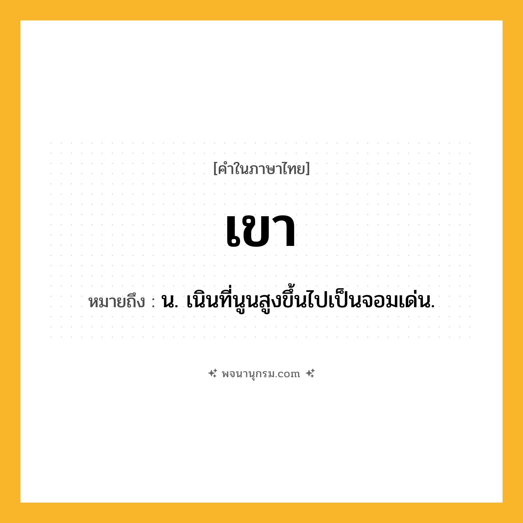 เขา ความหมาย หมายถึงอะไร?, คำในภาษาไทย เขา หมายถึง น. เนินที่นูนสูงขึ้นไปเป็นจอมเด่น.
