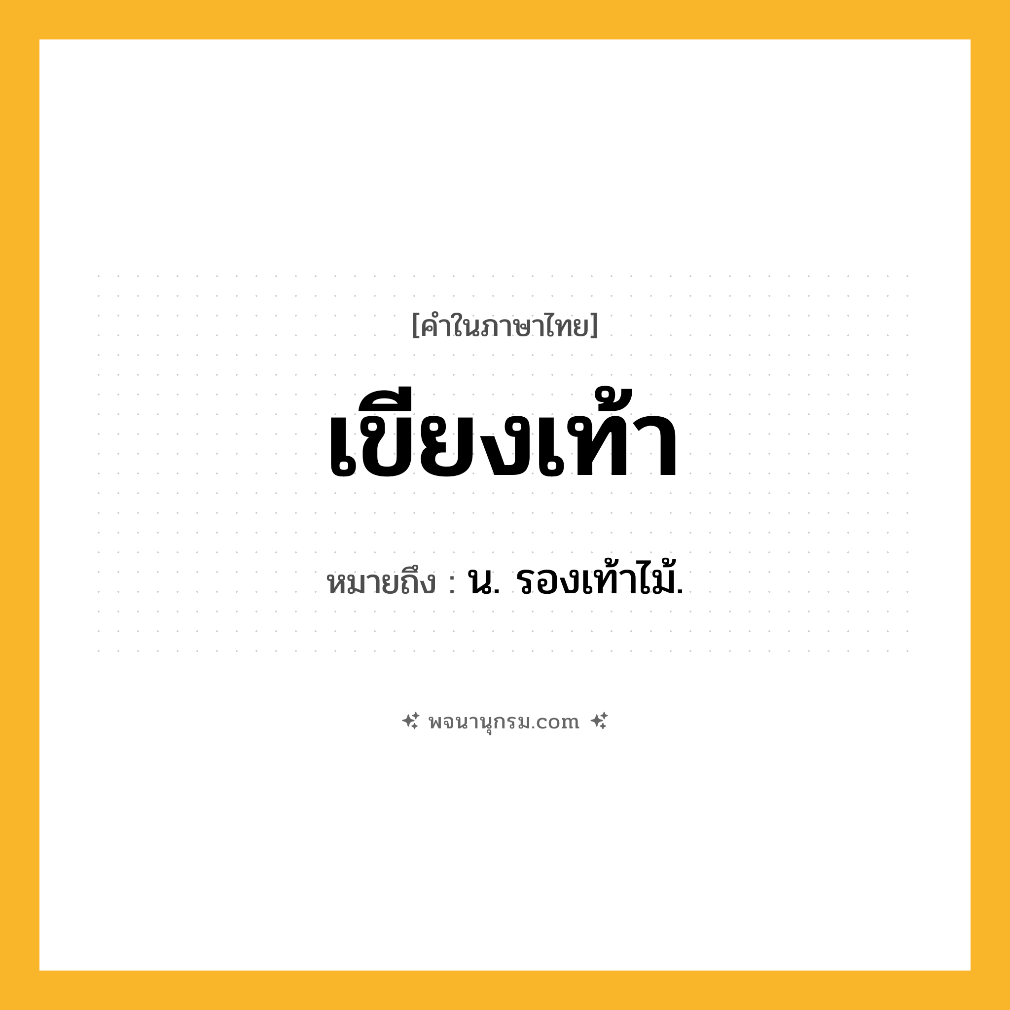 เขียงเท้า ความหมาย หมายถึงอะไร?, คำในภาษาไทย เขียงเท้า หมายถึง น. รองเท้าไม้.