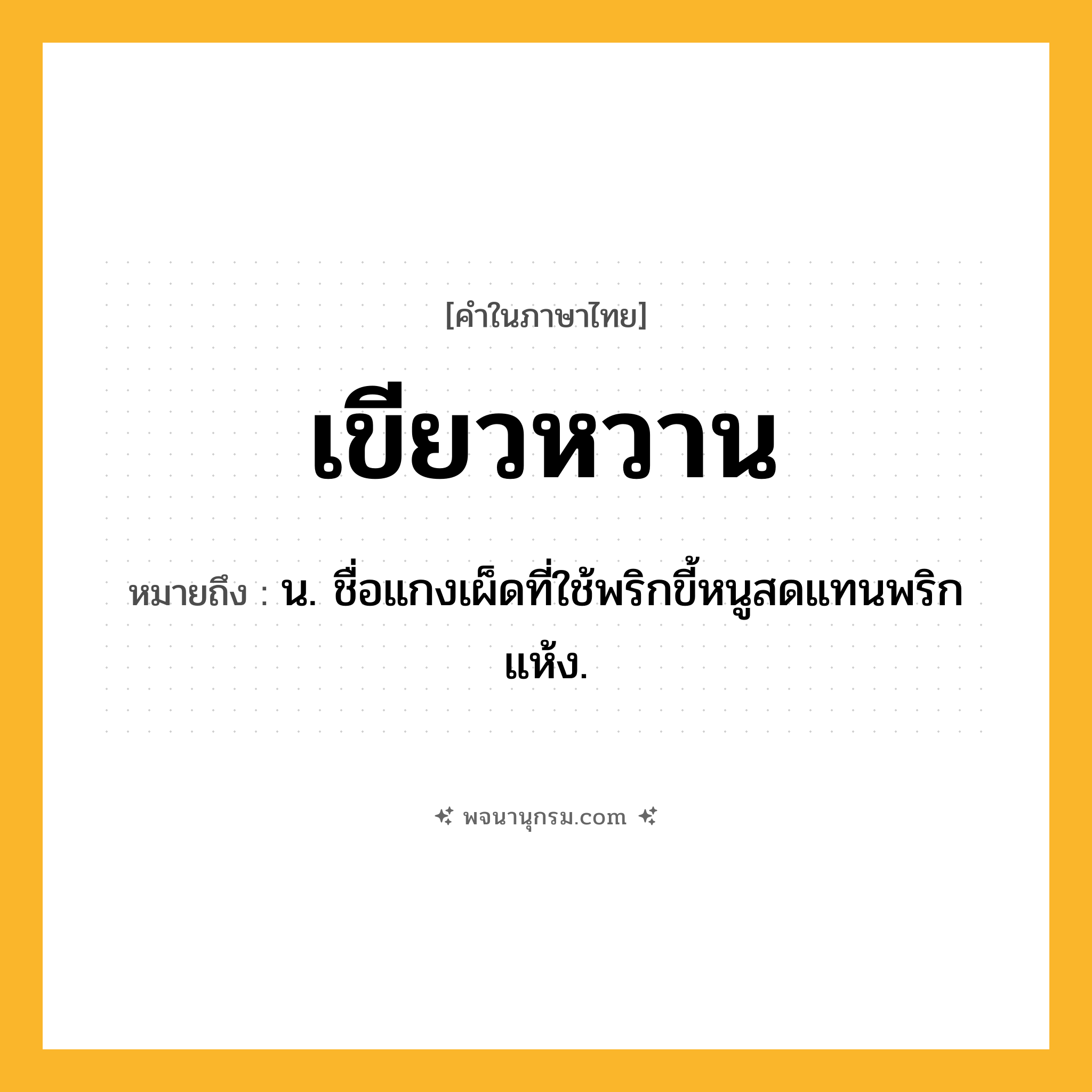 เขียวหวาน ความหมาย หมายถึงอะไร?, คำในภาษาไทย เขียวหวาน หมายถึง น. ชื่อแกงเผ็ดที่ใช้พริกขี้หนูสดแทนพริกแห้ง.