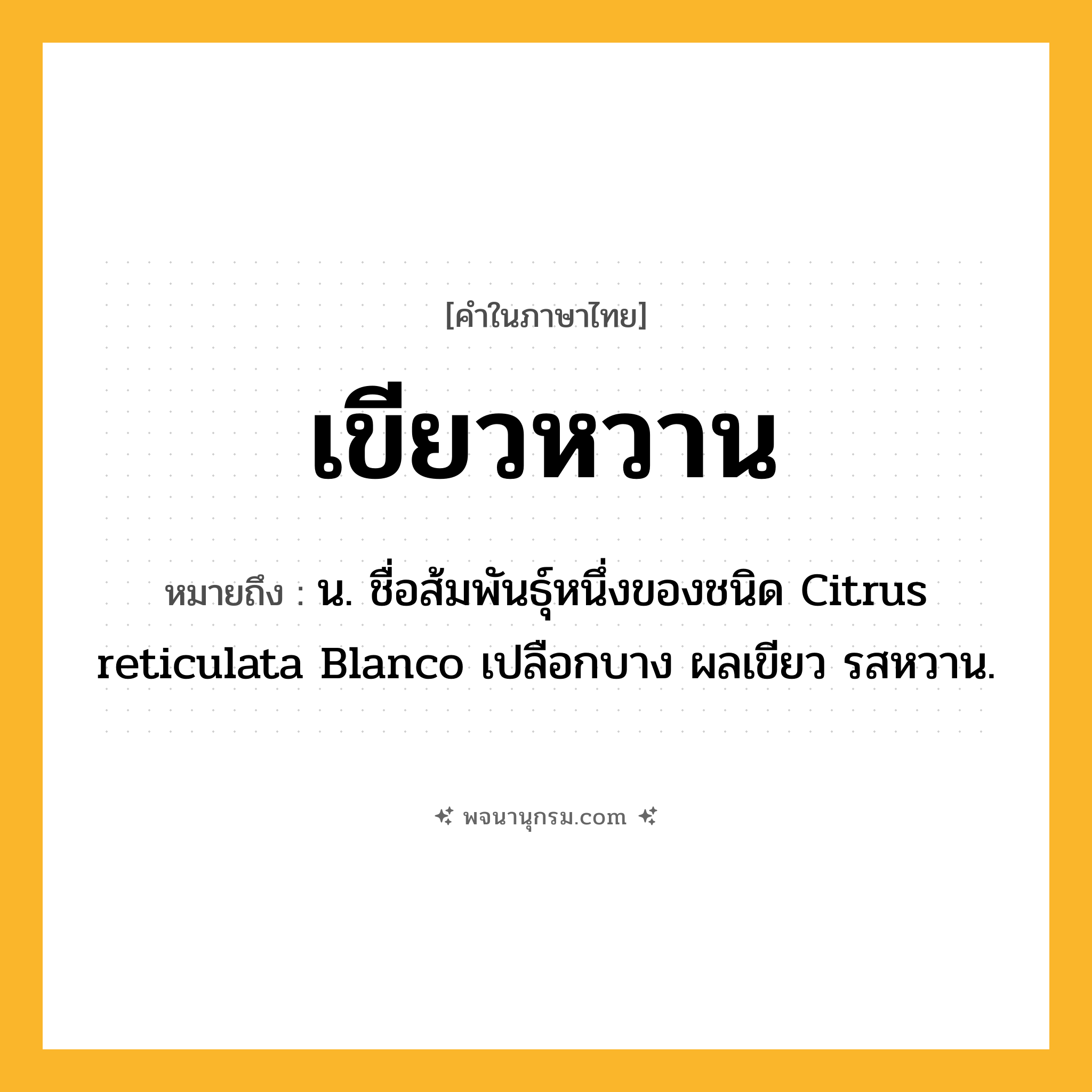 เขียวหวาน ความหมาย หมายถึงอะไร?, คำในภาษาไทย เขียวหวาน หมายถึง น. ชื่อส้มพันธุ์หนึ่งของชนิด Citrus reticulata Blanco เปลือกบาง ผลเขียว รสหวาน.