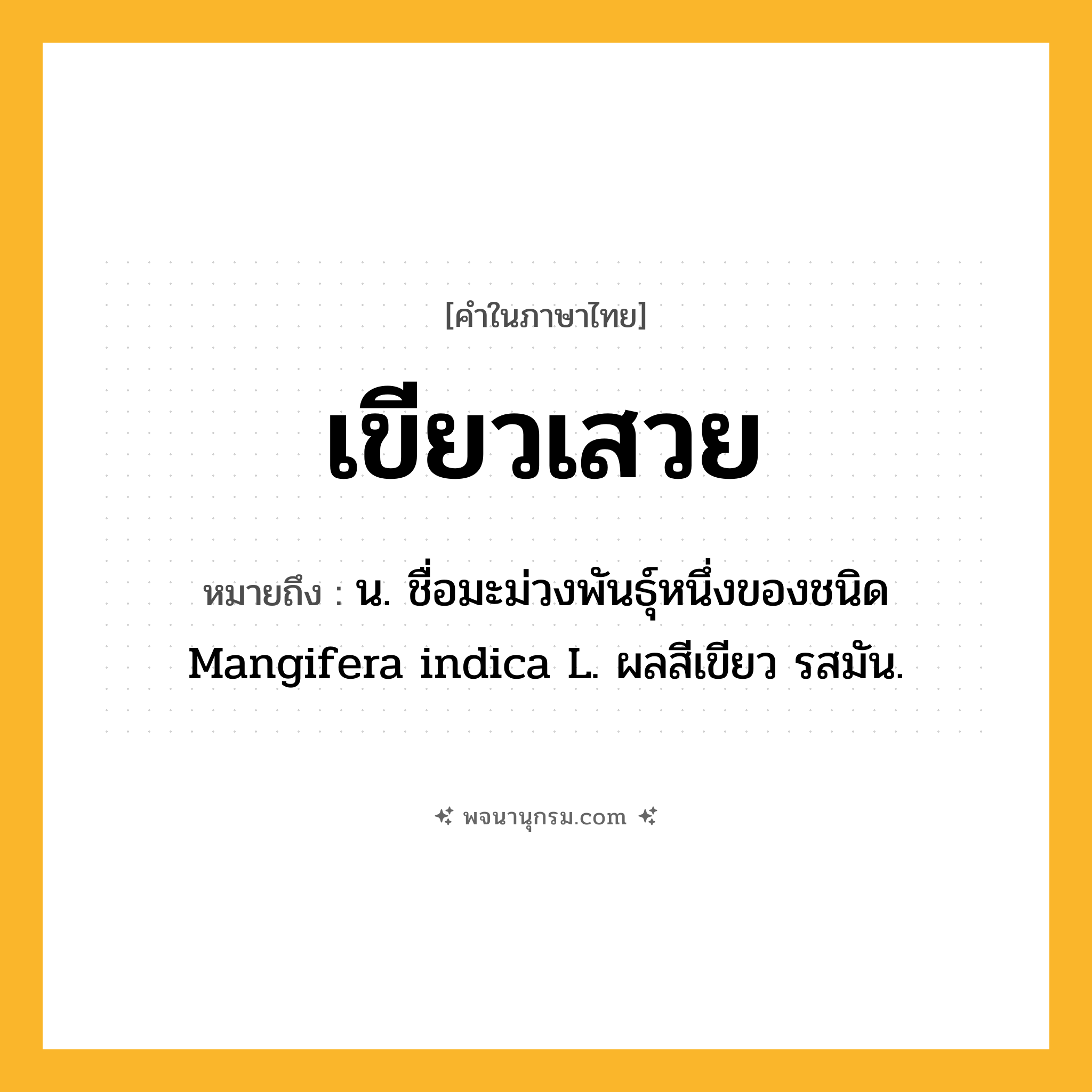 เขียวเสวย ความหมาย หมายถึงอะไร?, คำในภาษาไทย เขียวเสวย หมายถึง น. ชื่อมะม่วงพันธุ์หนึ่งของชนิด Mangifera indica L. ผลสีเขียว รสมัน.