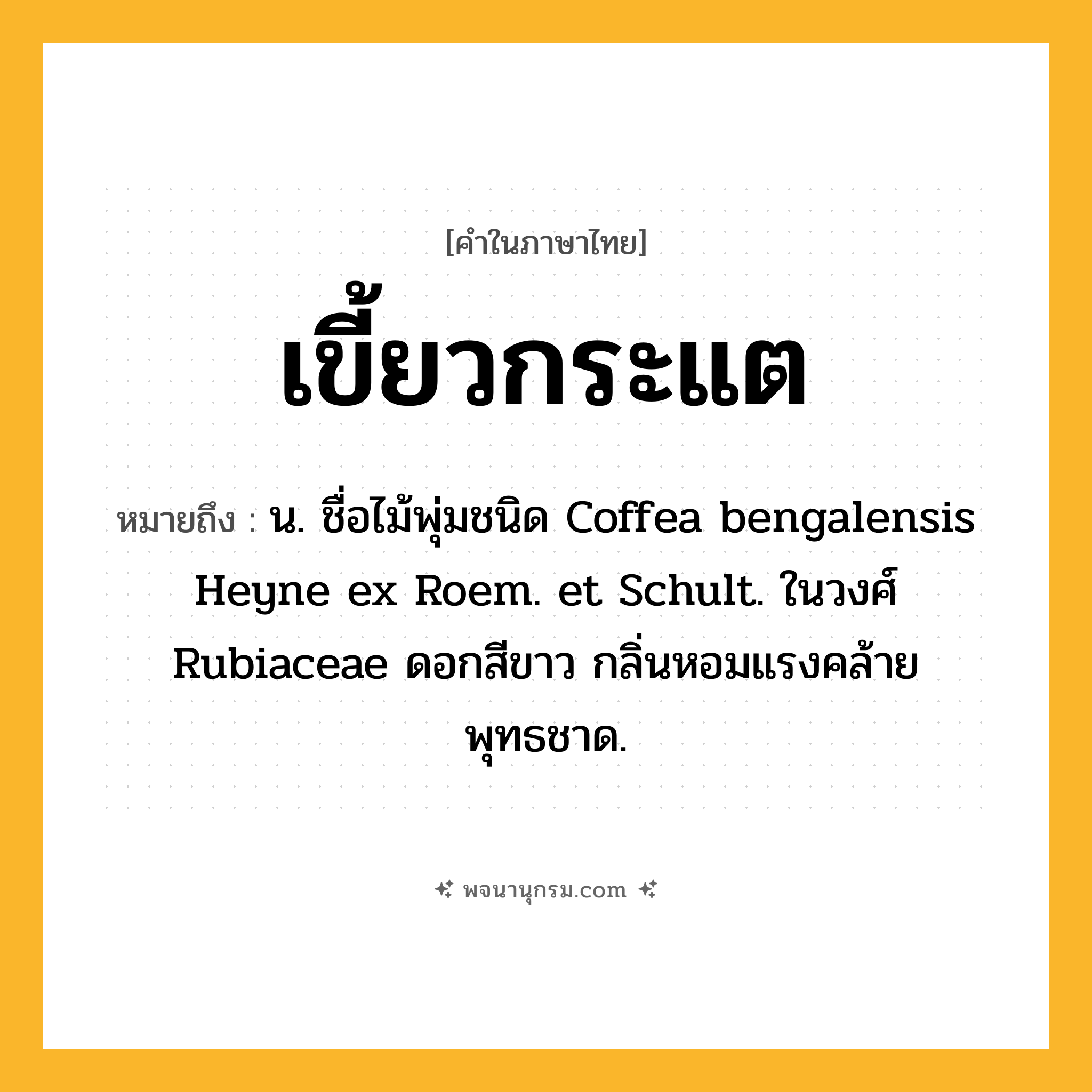เขี้ยวกระแต ความหมาย หมายถึงอะไร?, คำในภาษาไทย เขี้ยวกระแต หมายถึง น. ชื่อไม้พุ่มชนิด Coffea bengalensis Heyne ex Roem. et Schult. ในวงศ์ Rubiaceae ดอกสีขาว กลิ่นหอมแรงคล้ายพุทธชาด.