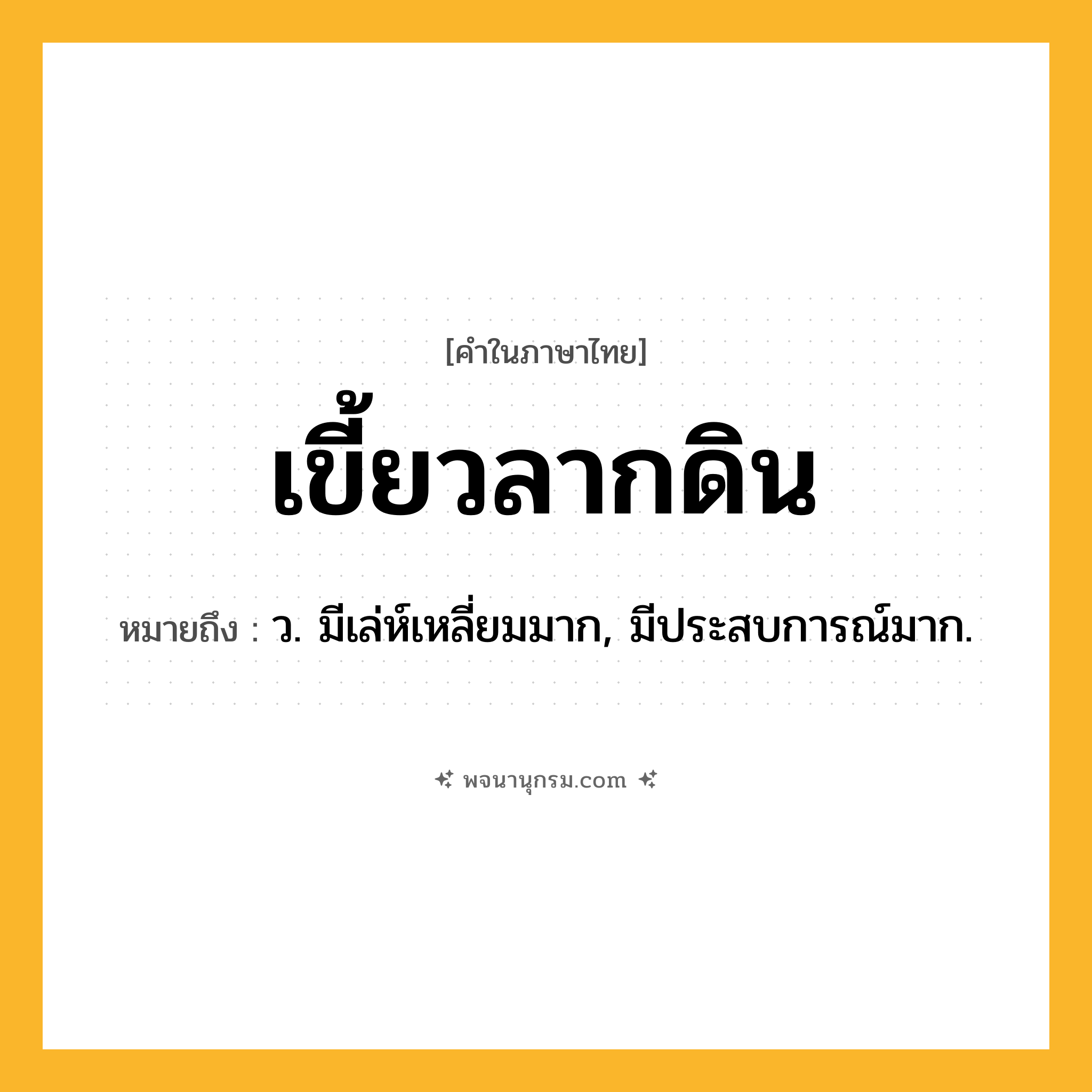 เขี้ยวลากดิน ความหมาย หมายถึงอะไร?, คำในภาษาไทย เขี้ยวลากดิน หมายถึง ว. มีเล่ห์เหลี่ยมมาก, มีประสบการณ์มาก.