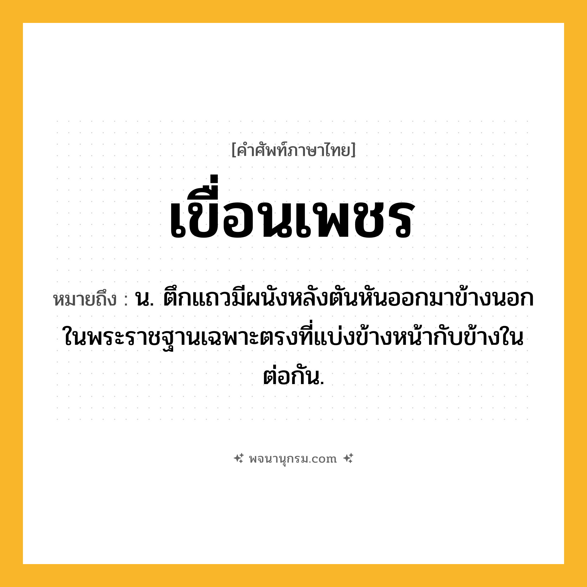 เขื่อนเพชร ความหมาย หมายถึงอะไร?, คำในภาษาไทย เขื่อนเพชร หมายถึง น. ตึกแถวมีผนังหลังตันหันออกมาข้างนอกในพระราชฐานเฉพาะตรงที่แบ่งข้างหน้ากับข้างในต่อกัน.