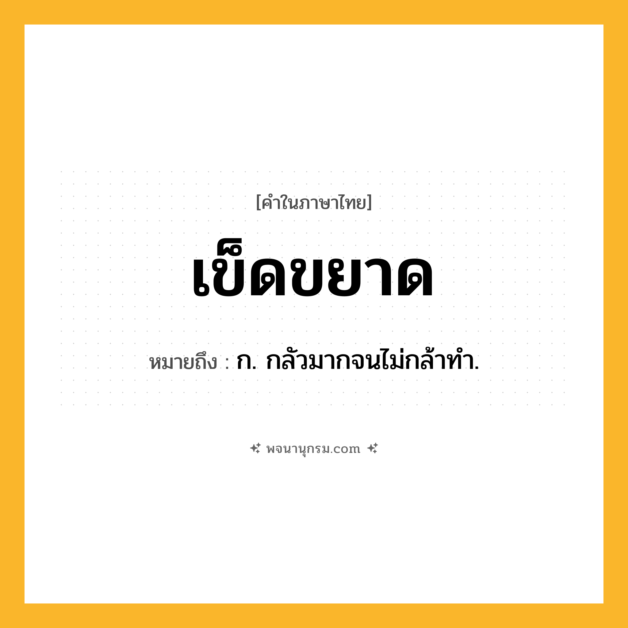 เข็ดขยาด ความหมาย หมายถึงอะไร?, คำในภาษาไทย เข็ดขยาด หมายถึง ก. กลัวมากจนไม่กล้าทำ.