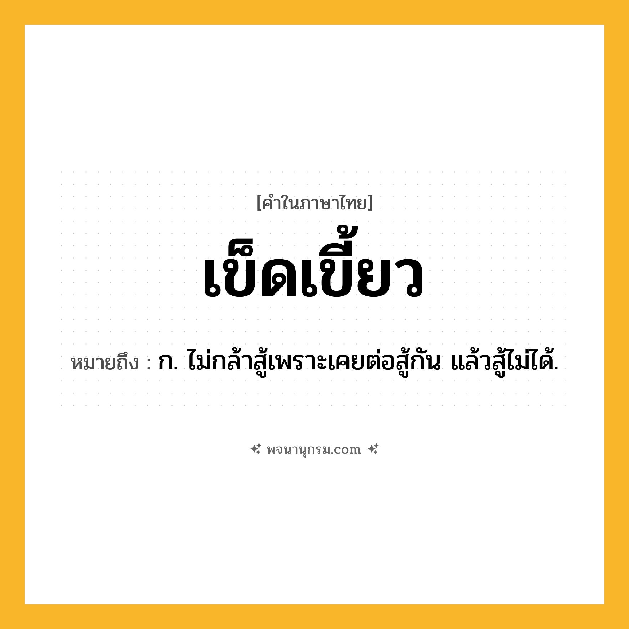 เข็ดเขี้ยว ความหมาย หมายถึงอะไร?, คำในภาษาไทย เข็ดเขี้ยว หมายถึง ก. ไม่กล้าสู้เพราะเคยต่อสู้กัน แล้วสู้ไม่ได้.