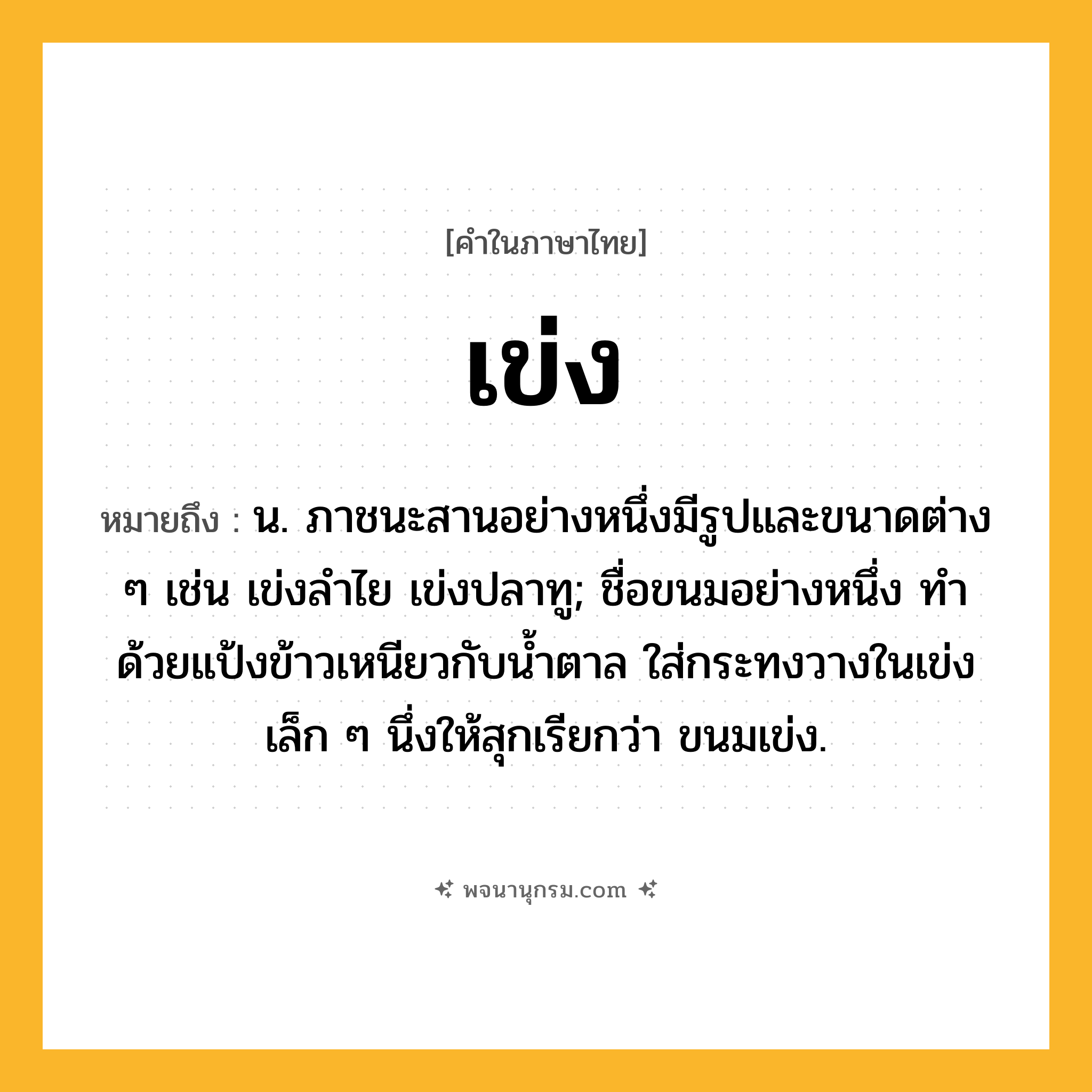 เข่ง ความหมาย หมายถึงอะไร?, คำในภาษาไทย เข่ง หมายถึง น. ภาชนะสานอย่างหนึ่งมีรูปและขนาดต่าง ๆ เช่น เข่งลําไย เข่งปลาทู; ชื่อขนมอย่างหนึ่ง ทําด้วยแป้งข้าวเหนียวกับนํ้าตาล ใส่กระทงวางในเข่งเล็ก ๆ นึ่งให้สุกเรียกว่า ขนมเข่ง.
