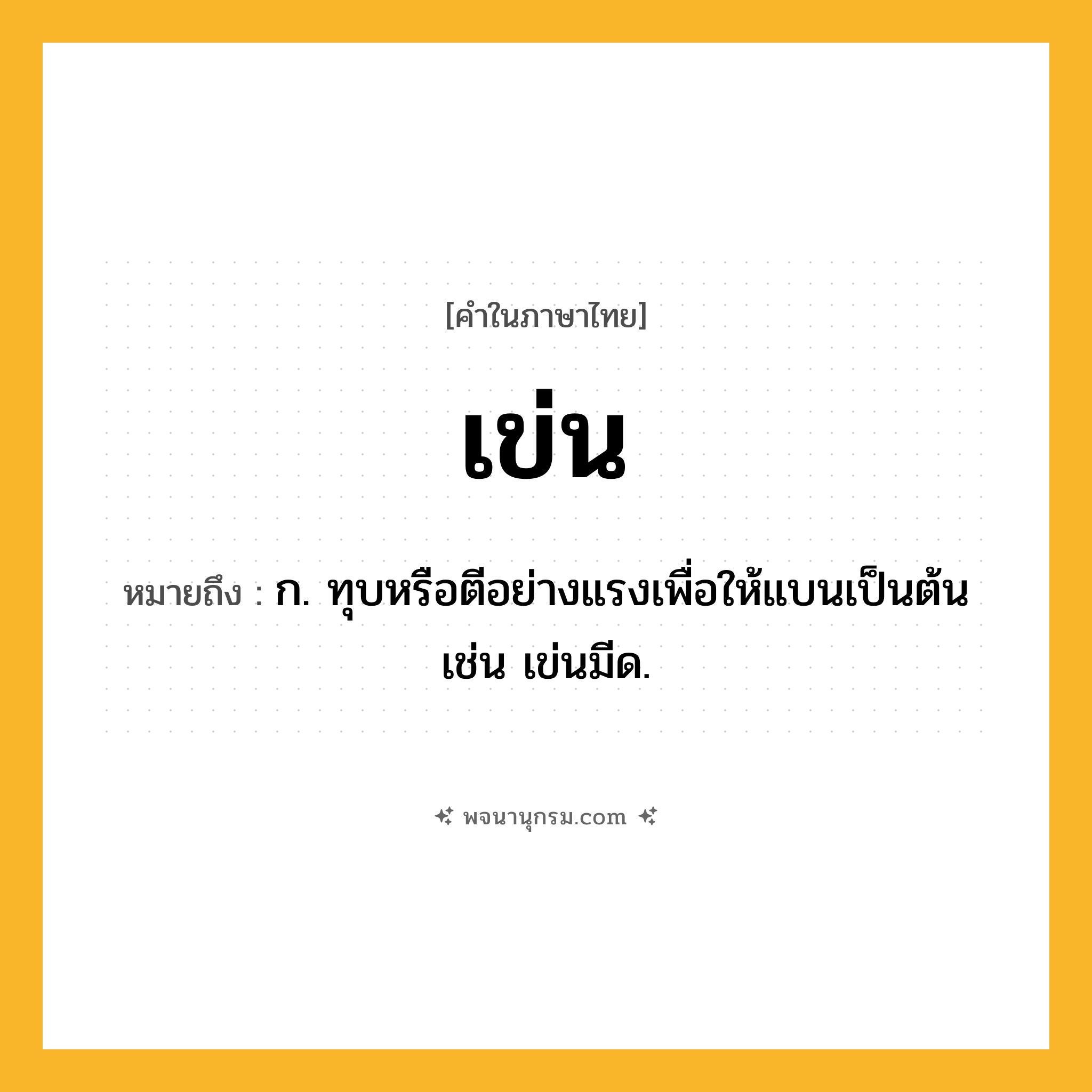 เข่น ความหมาย หมายถึงอะไร?, คำในภาษาไทย เข่น หมายถึง ก. ทุบหรือตีอย่างแรงเพื่อให้แบนเป็นต้น เช่น เข่นมีด.