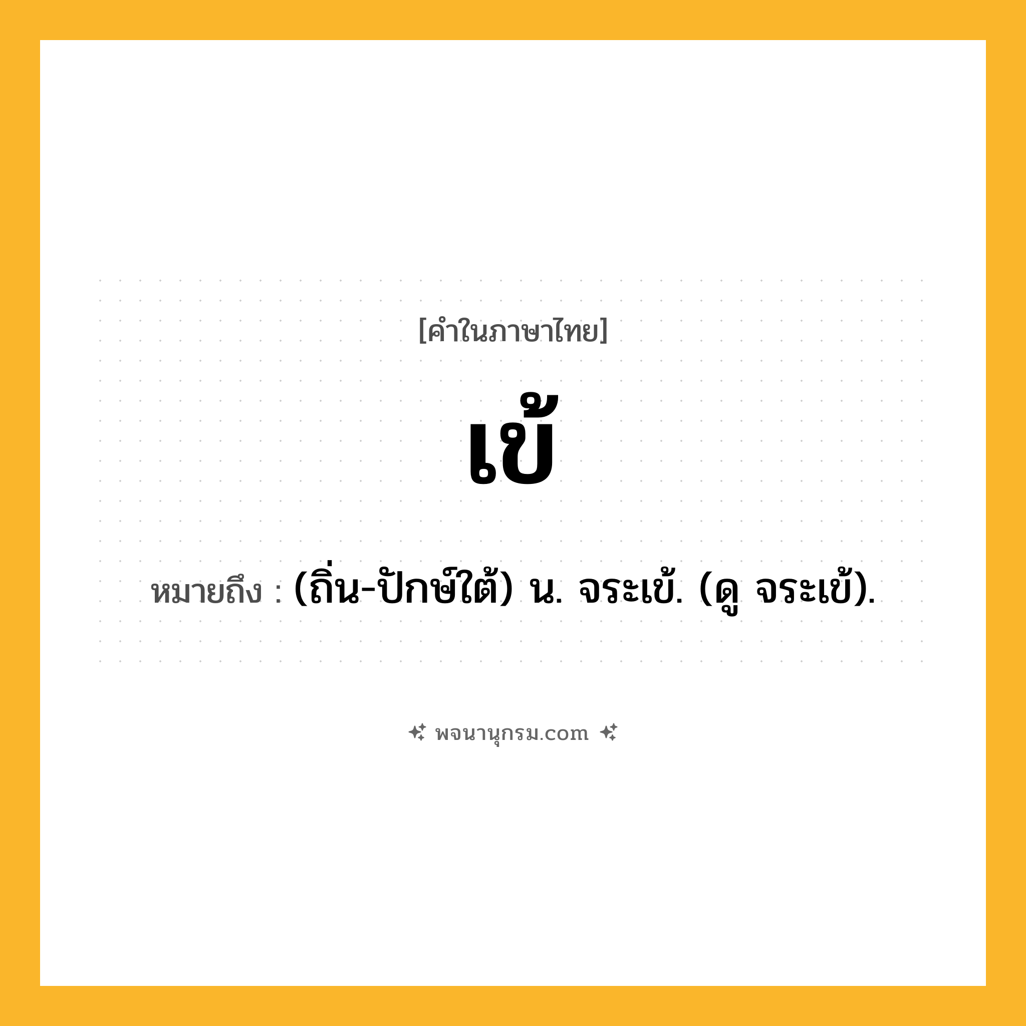 เข้ ความหมาย หมายถึงอะไร?, คำในภาษาไทย เข้ หมายถึง (ถิ่น-ปักษ์ใต้) น. จระเข้. (ดู จระเข้).