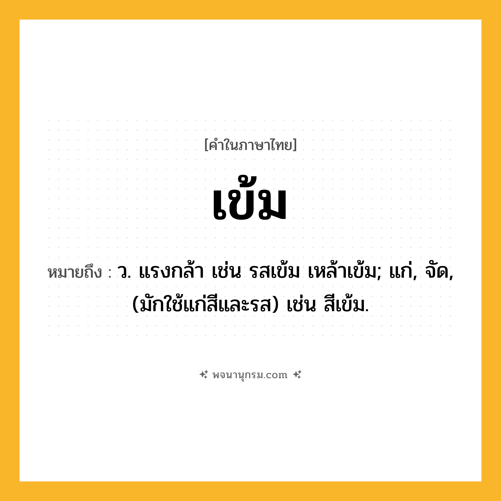 เข้ม ความหมาย หมายถึงอะไร?, คำในภาษาไทย เข้ม หมายถึง ว. แรงกล้า เช่น รสเข้ม เหล้าเข้ม; แก่, จัด, (มักใช้แก่สีและรส) เช่น สีเข้ม.