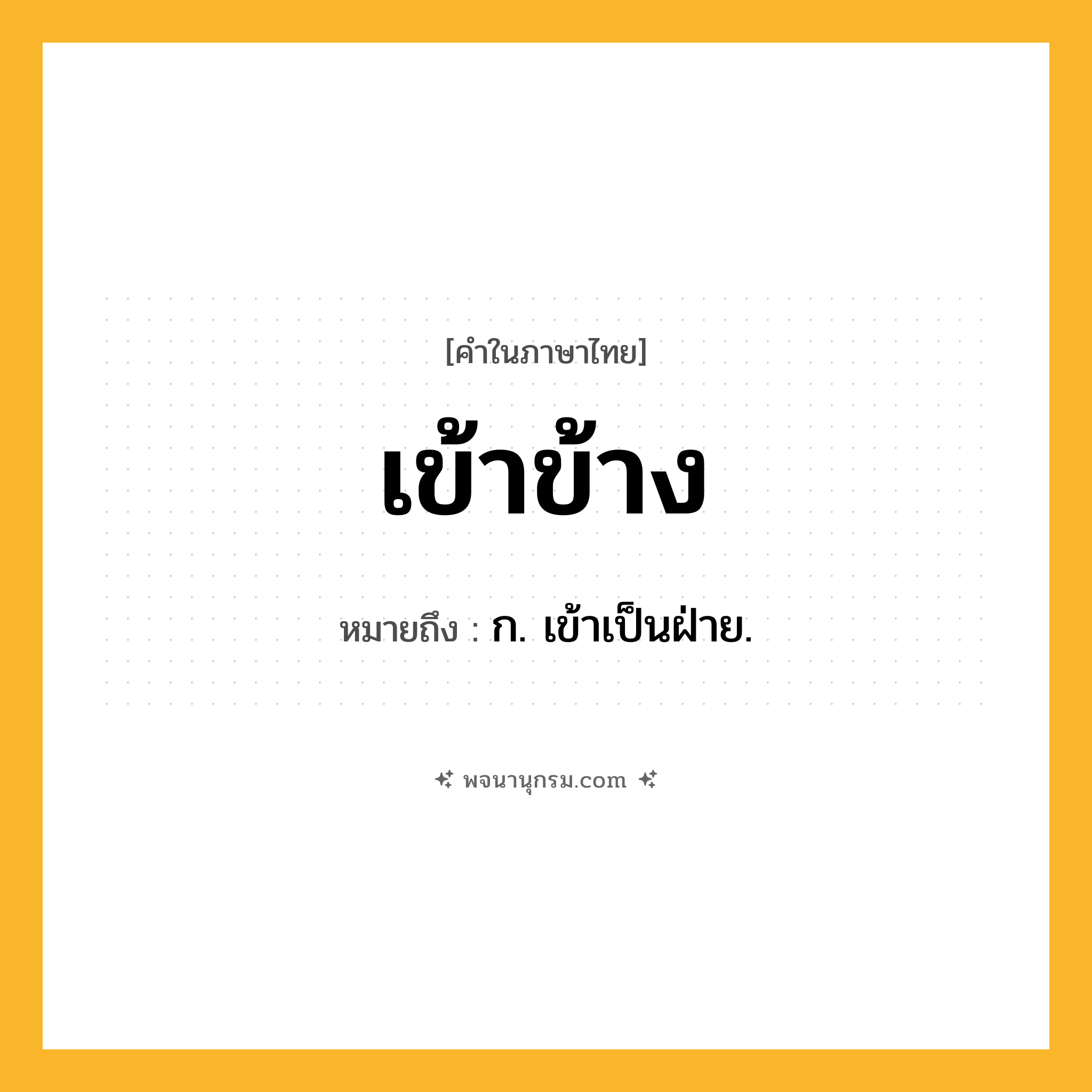 เข้าข้าง ความหมาย หมายถึงอะไร?, คำในภาษาไทย เข้าข้าง หมายถึง ก. เข้าเป็นฝ่าย.