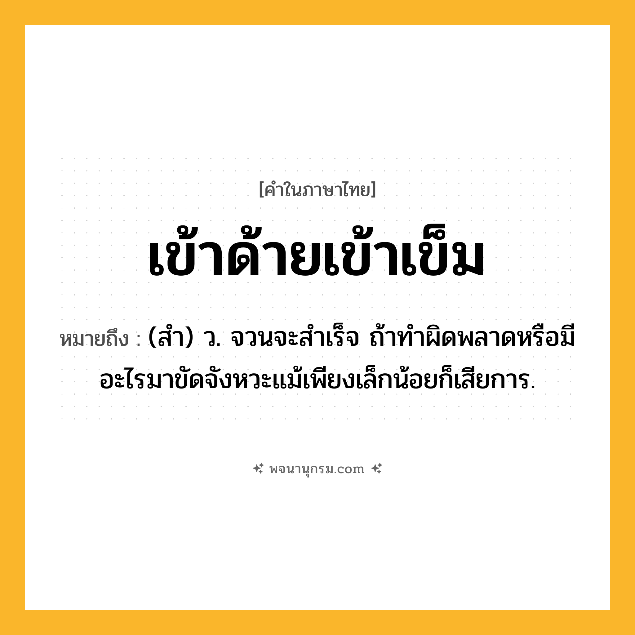 เข้าด้ายเข้าเข็ม ความหมาย หมายถึงอะไร?, คำในภาษาไทย เข้าด้ายเข้าเข็ม หมายถึง (สํา) ว. จวนจะสำเร็จ ถ้าทำผิดพลาดหรือมีอะไรมาขัดจังหวะแม้เพียงเล็กน้อยก็เสียการ.